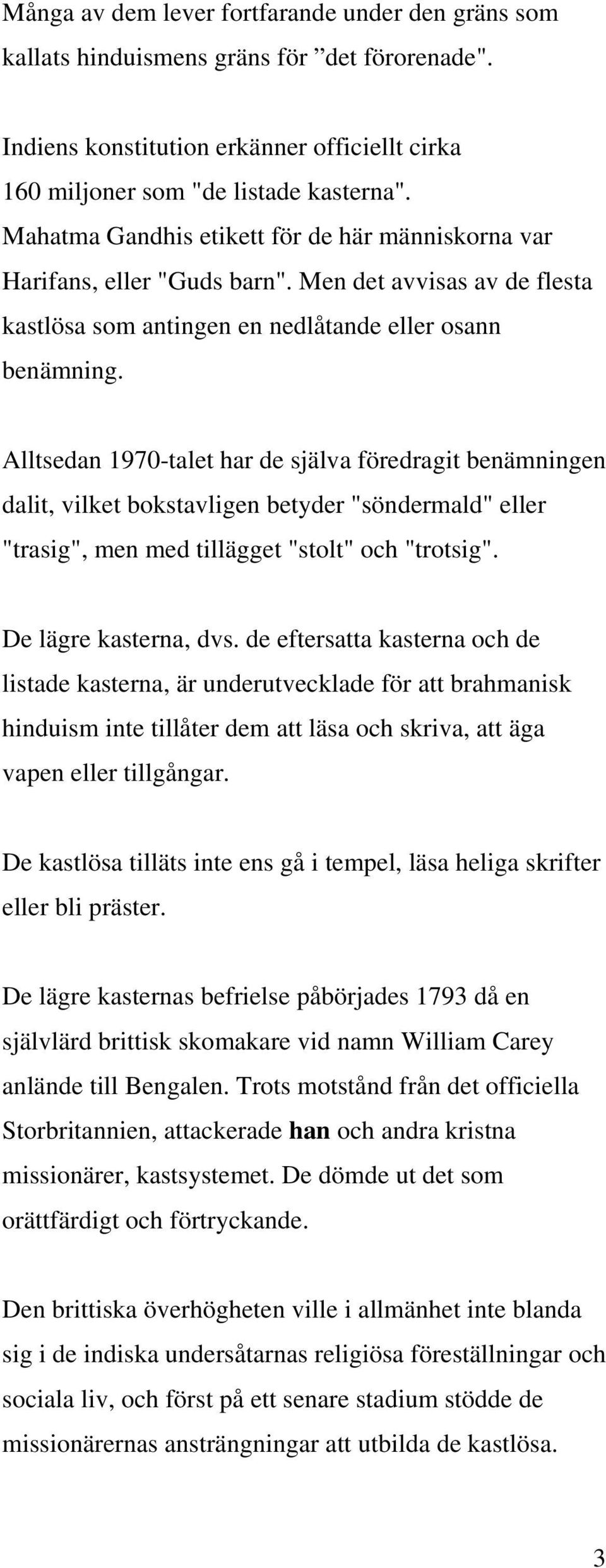 Alltsedan 1970-talet har de själva föredragit benämningen dalit, vilket bokstavligen betyder "söndermald" eller "trasig", men med tillägget "stolt" och "trotsig". De lägre kasterna, dvs.