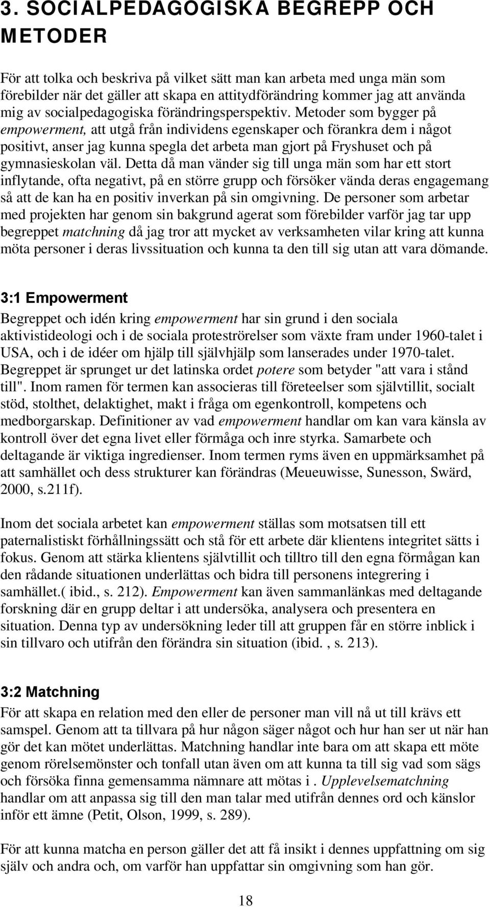 Metoder som bygger på empowerment, att utgå från individens egenskaper och förankra dem i något positivt, anser jag kunna spegla det arbeta man gjort på Fryshuset och på gymnasieskolan väl.