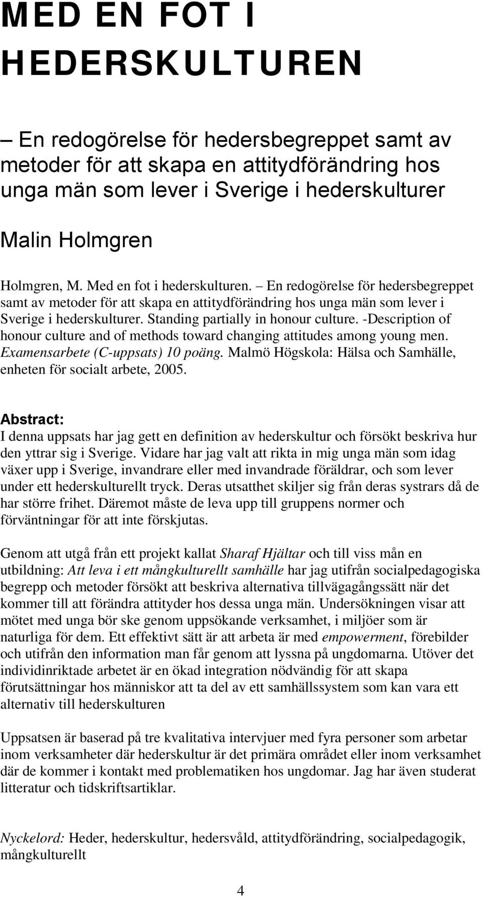 Standing partially in honour culture. -Description of honour culture and of methods toward changing attitudes among young men. Examensarbete (C-uppsats) 10 poäng.