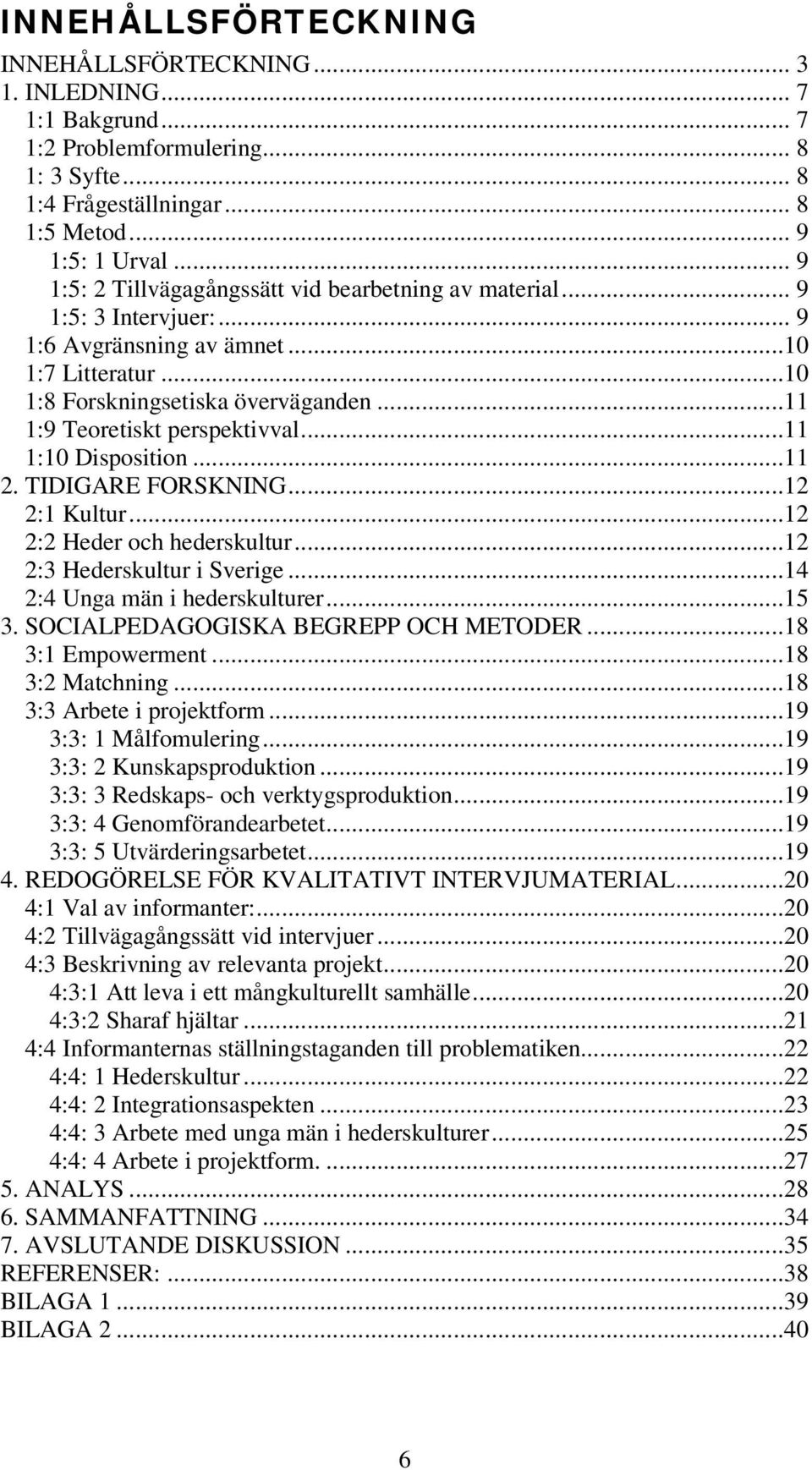 ..11 1:9 Teoretiskt perspektivval...11 1:10 Disposition...11 2. TIDIGARE FORSKNING...12 2:1 Kultur...12 2:2 Heder och hederskultur...12 2:3 Hederskultur i Sverige...14 2:4 Unga män i hederskulturer.