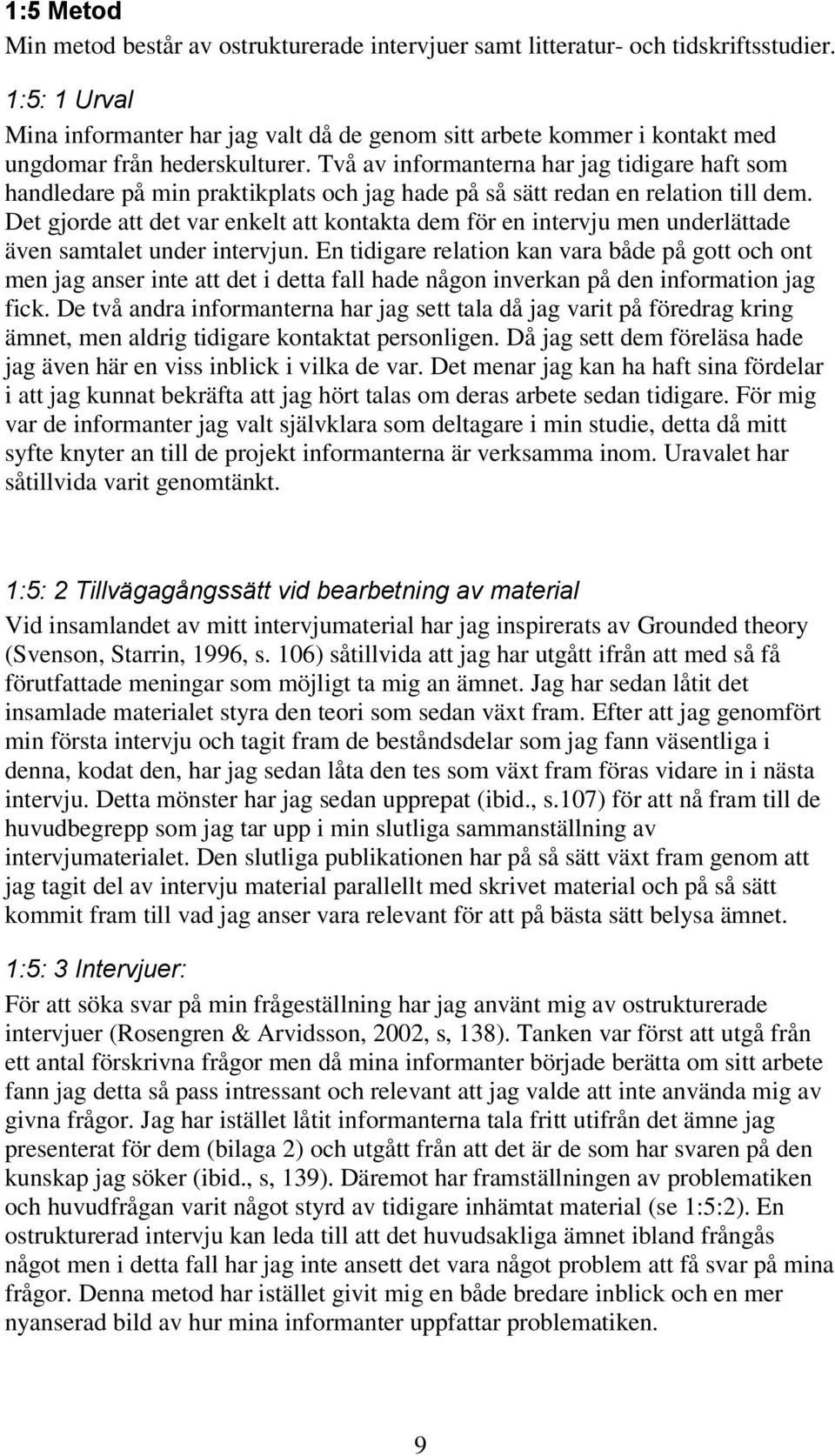 Två av informanterna har jag tidigare haft som handledare på min praktikplats och jag hade på så sätt redan en relation till dem.