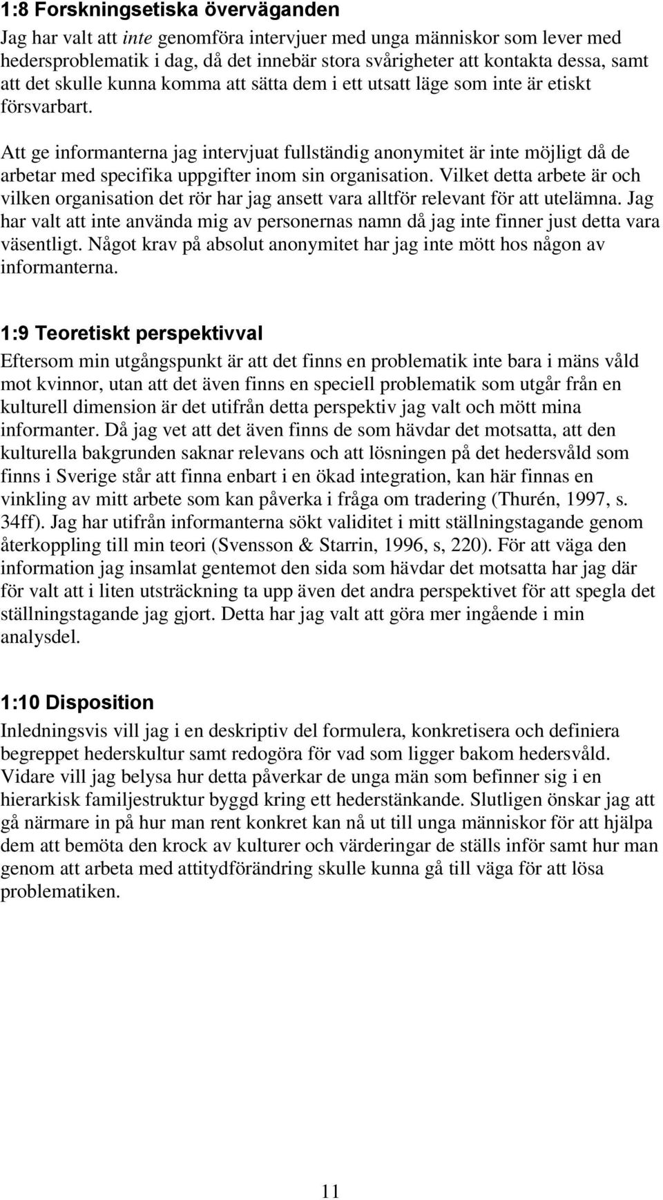 Att ge informanterna jag intervjuat fullständig anonymitet är inte möjligt då de arbetar med specifika uppgifter inom sin organisation.