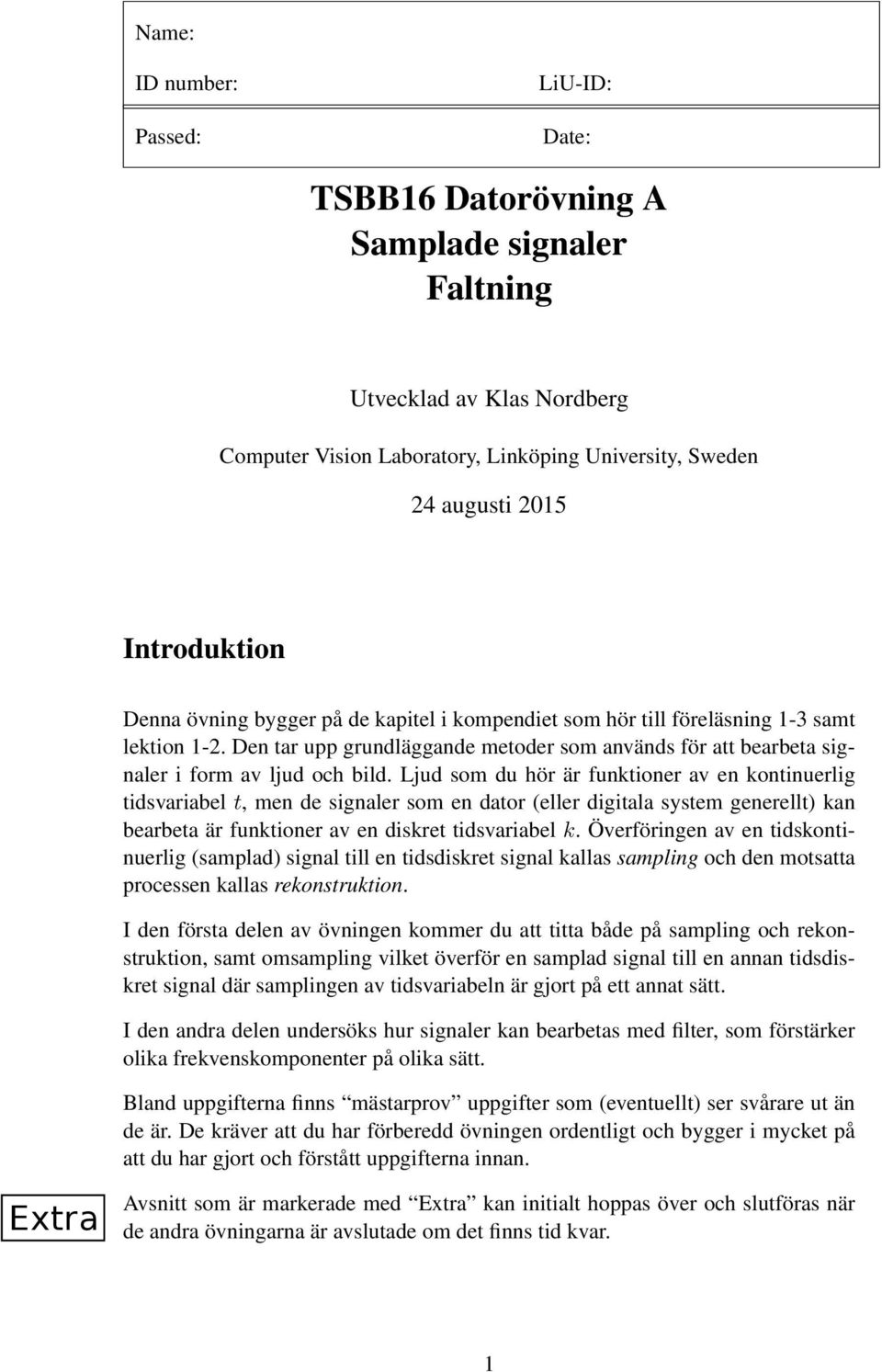 Ljud som du hör är funktioner av en kontinuerlig tidsvariabel t, men de signaler som en dator (eller digitala system generellt) kan bearbeta är funktioner av en diskret tidsvariabel k.