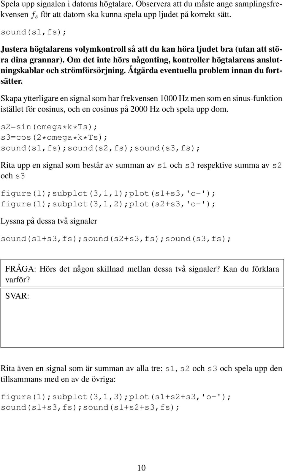 Åtgärda eventuella problem innan du fortsätter. Skapa ytterligare en signal som har frekvensen 1000 Hz men som en sinus-funktion istället för cosinus, och en cosinus på 2000 Hz och spela upp dom.