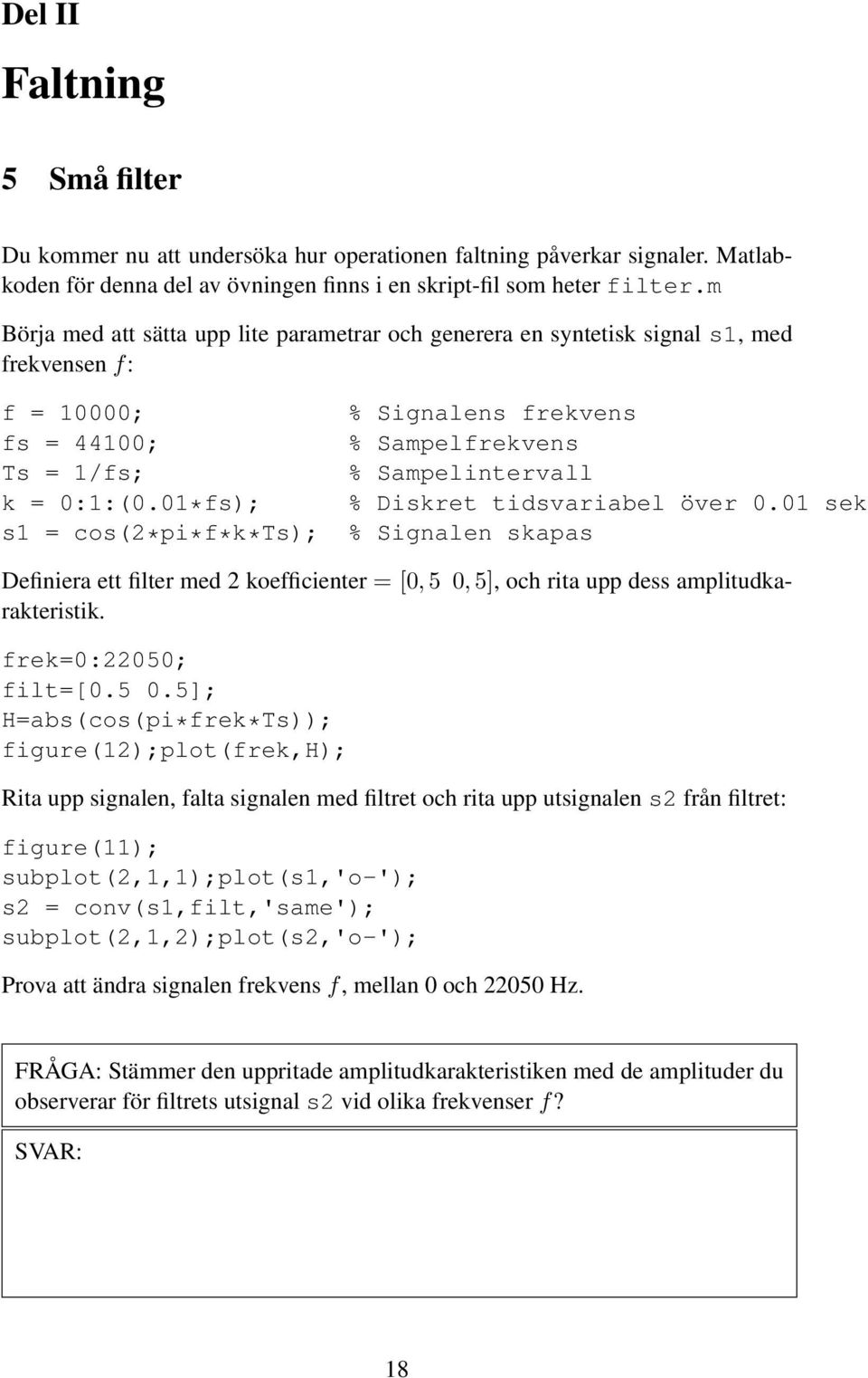 01*fs); s1 = cos(2*pi*f*k*ts); % Signalens frekvens % Sampelfrekvens % Sampelintervall % Diskret tidsvariabel över 0.