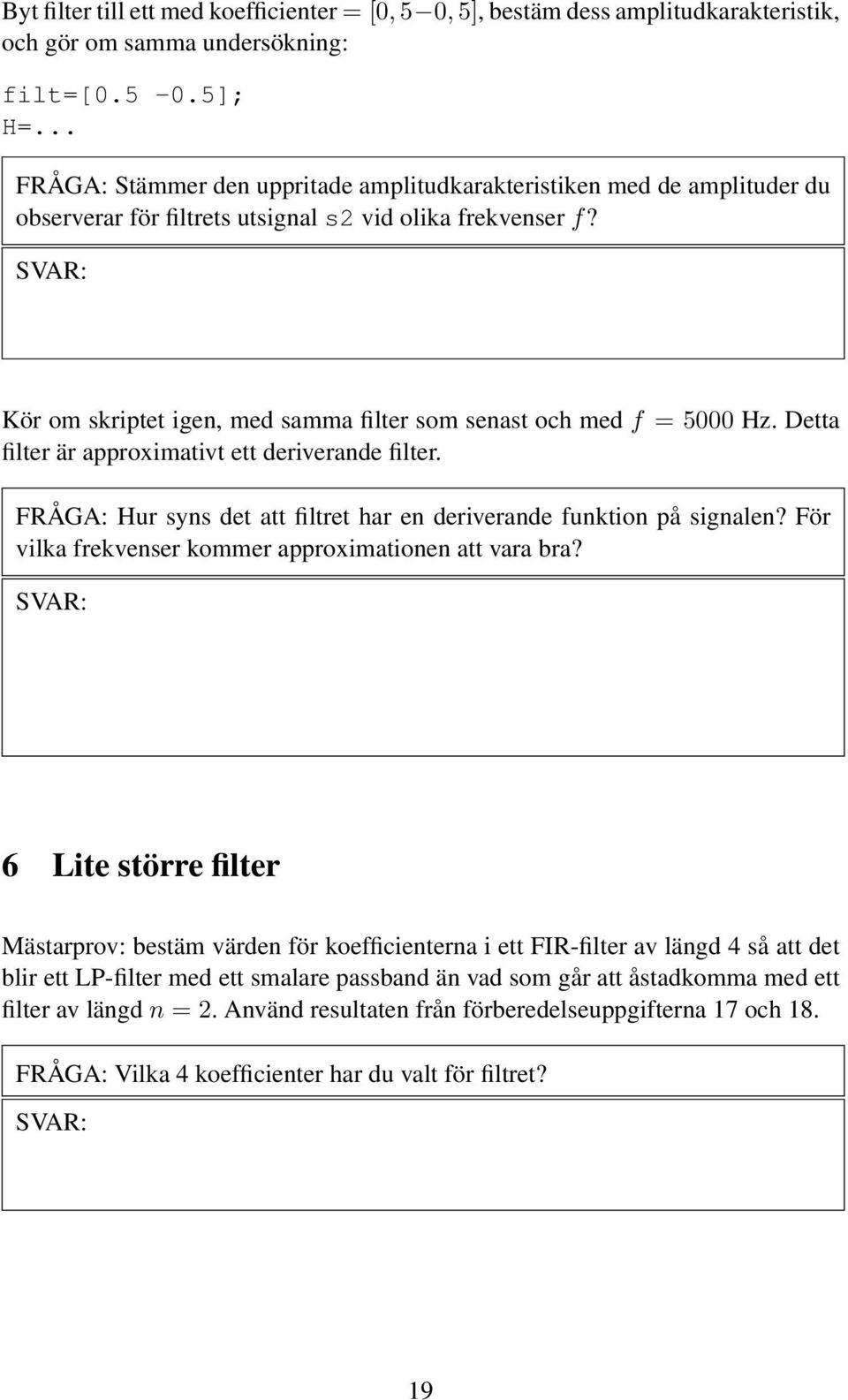 Kör om skriptet igen, med samma filter som senast och med f = 5000 Hz. Detta filter är approximativt ett deriverande filter. FRÅGA: Hur syns det att filtret har en deriverande funktion på signalen?