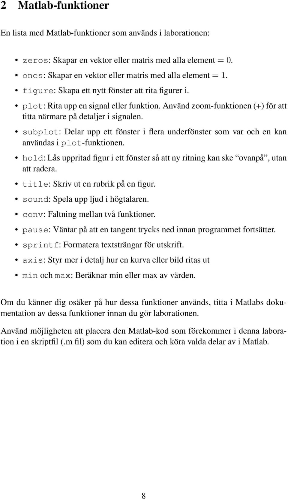 subplot: Delar upp ett fönster i flera underfönster som var och en kan användas i plot-funktionen. hold: Lås uppritad figur i ett fönster så att ny ritning kan ske ovanpå, utan att radera.