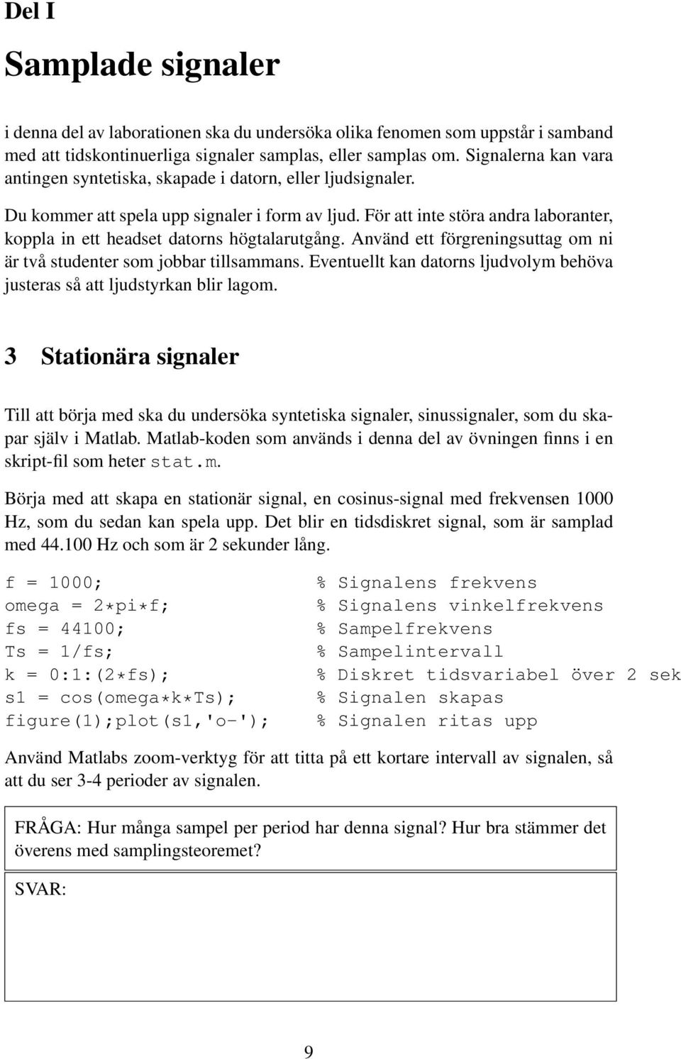 För att inte störa andra laboranter, koppla in ett headset datorns högtalarutgång. Använd ett förgreningsuttag om ni är två studenter som jobbar tillsammans.