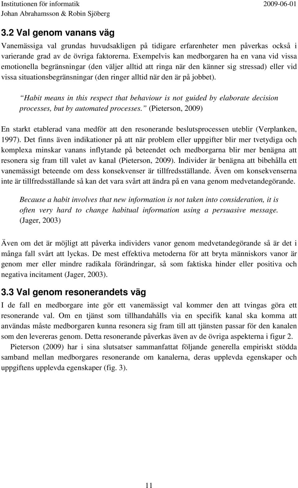 är på jobbet). Habit means in this respect that behaviour is not guided by elaborate decision processes, but by automated processes.