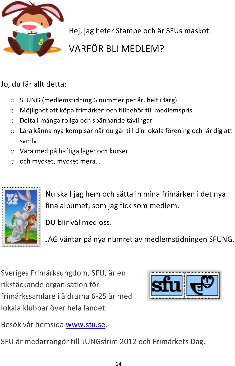 känna nya kompisar när du går till din lokala förening och lär dig att samla o Vara med på häftiga läger och kurser o och mycket, mycket mera Nu skall jag hem och sätta in mina frimärken i det nya