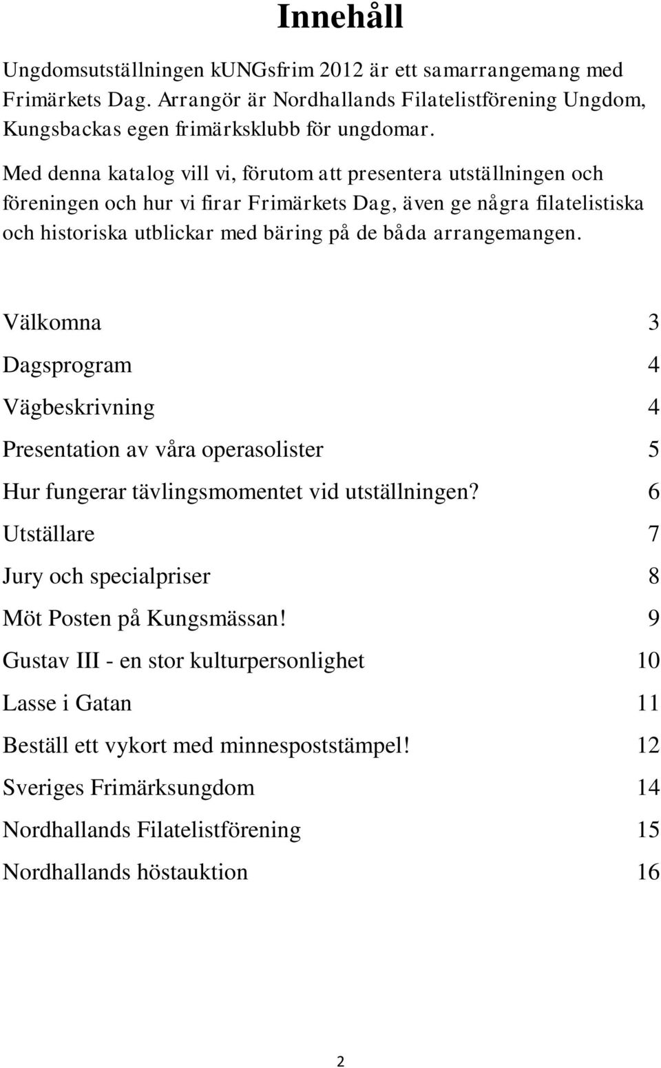 arrangemangen. Välkomna 3 Dagsprogram 4 Vägbeskrivning 4 Presentation av våra operasolister 5 Hur fungerar tävlingsmomentet vid utställningen?