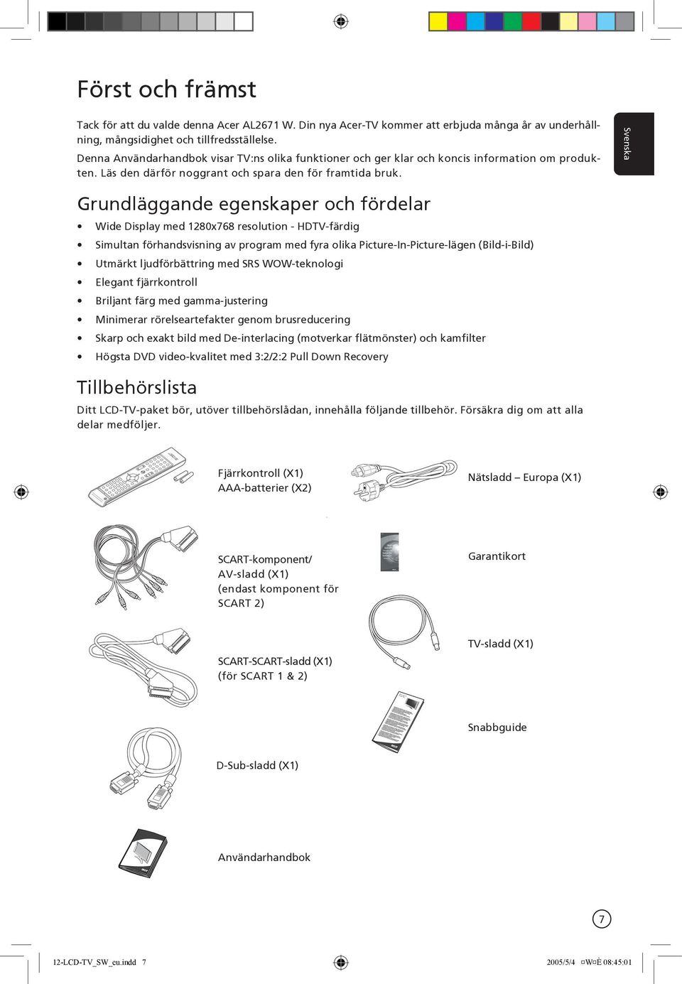 Grundläggande egenskaper och fördelar Wide Display med 1280x768 resolution - HDTV-färdig Simultan förhandsvisning av program med fyra olika Picture-In-Picture-lägen (Bild-i-Bild) Utmärkt