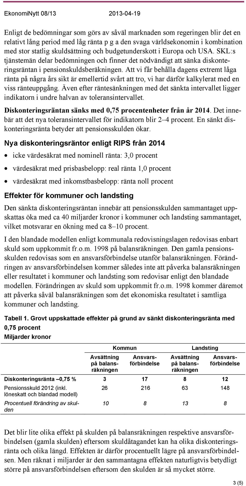 Att vi får behålla dagens extremt låga ränta på några års sikt är emellertid svårt att tro, vi har därför kalkylerat med en viss ränteuppgång.