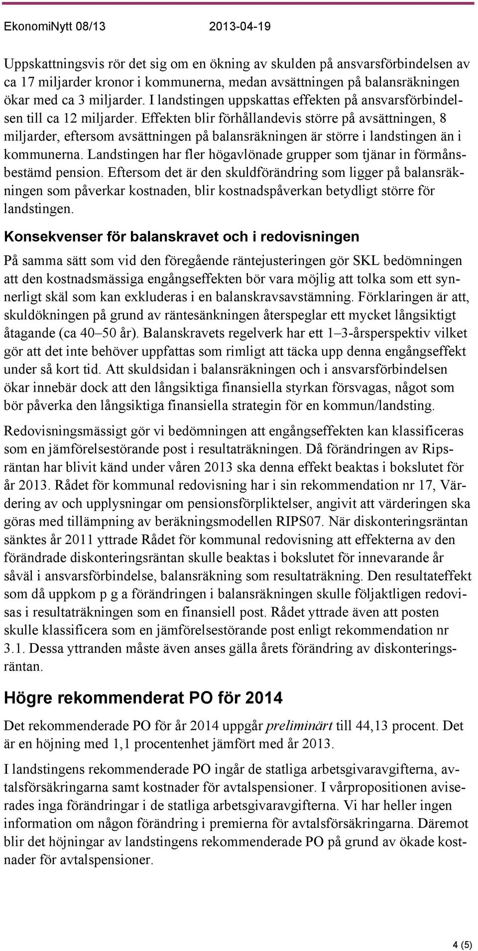 Effekten blir förhållandevis större på avsättningen, 8 miljarder, eftersom avsättningen på balansräkningen är större i landstingen än i kommunerna.