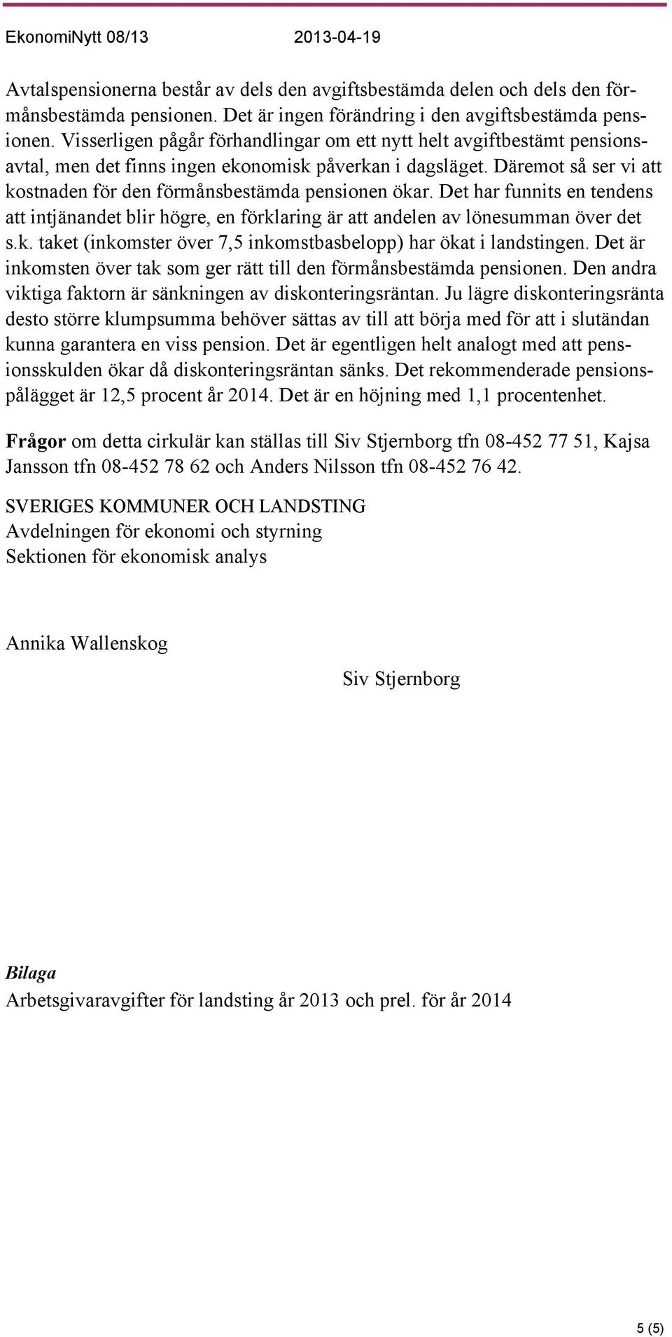 Däremot så ser vi att kostnaden för den förmånsbestämda pensionen ökar. Det har funnits en tendens att intjänandet blir högre, en förklaring är att andelen av lönesumman över det s.k. taket (inkomster över 7,5 inkomstbasbelopp) har ökat i landstingen.