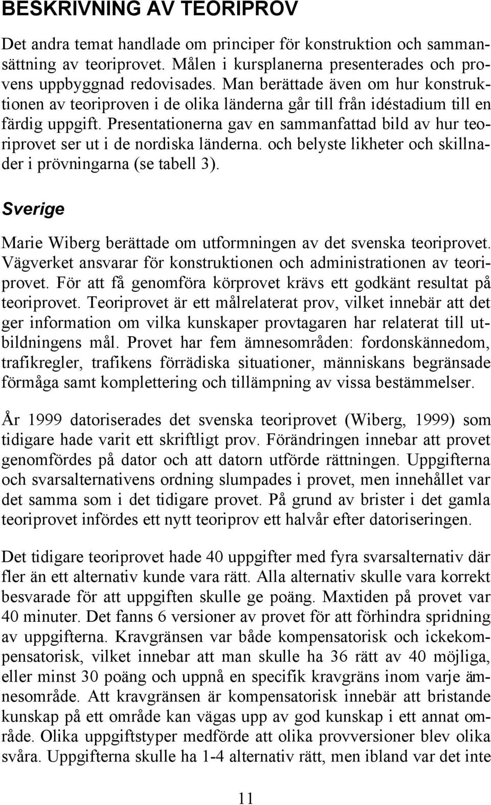 Presentationerna gav en sammanfattad bild av hur teoriprovet ser ut i de nordiska länderna. och belyste likheter och skillnader i prövningarna (se tabell 3).