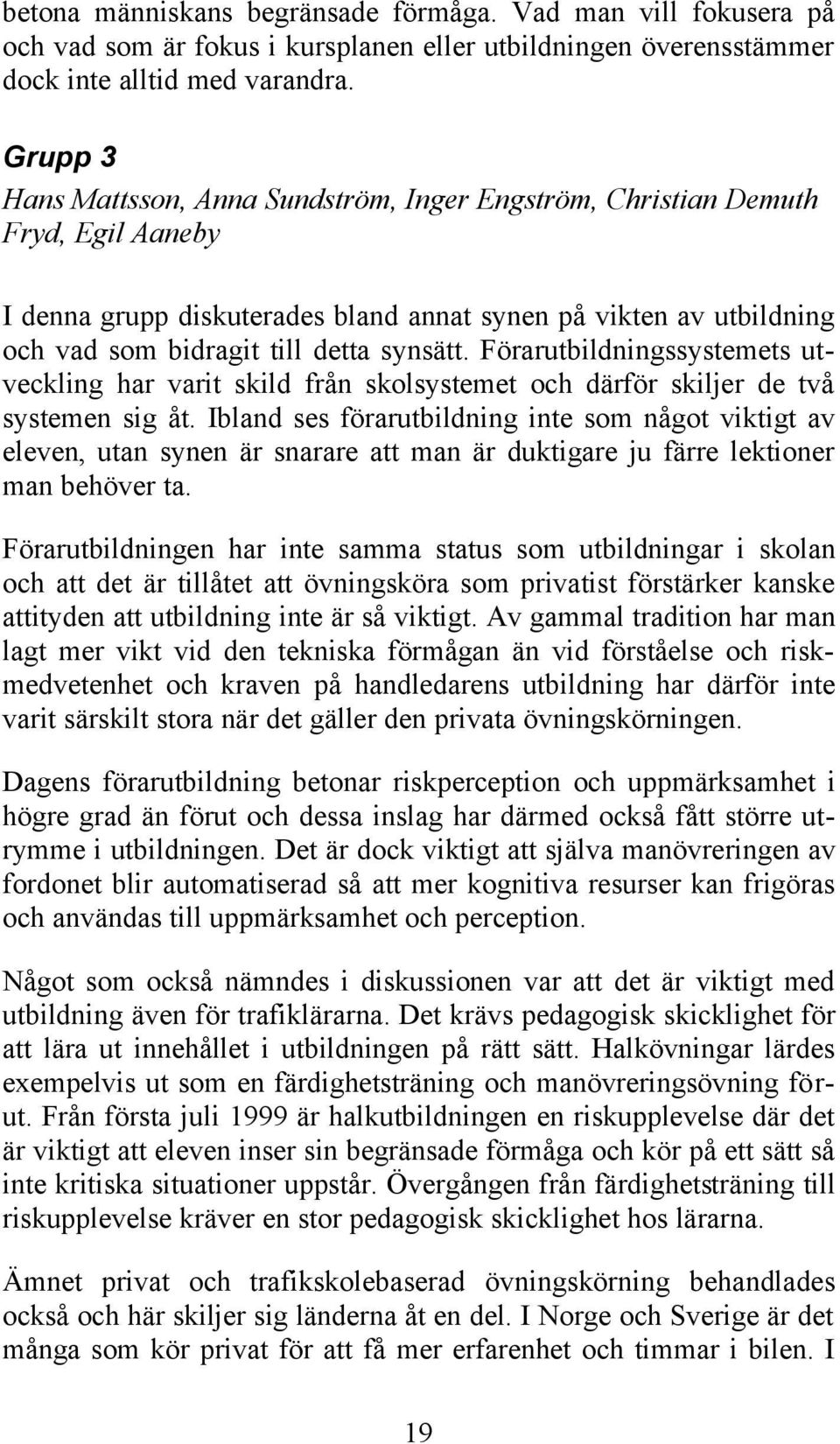 Förarutbildningssystemets utveckling har varit skild från skolsystemet och därför skiljer de två systemen sig åt.