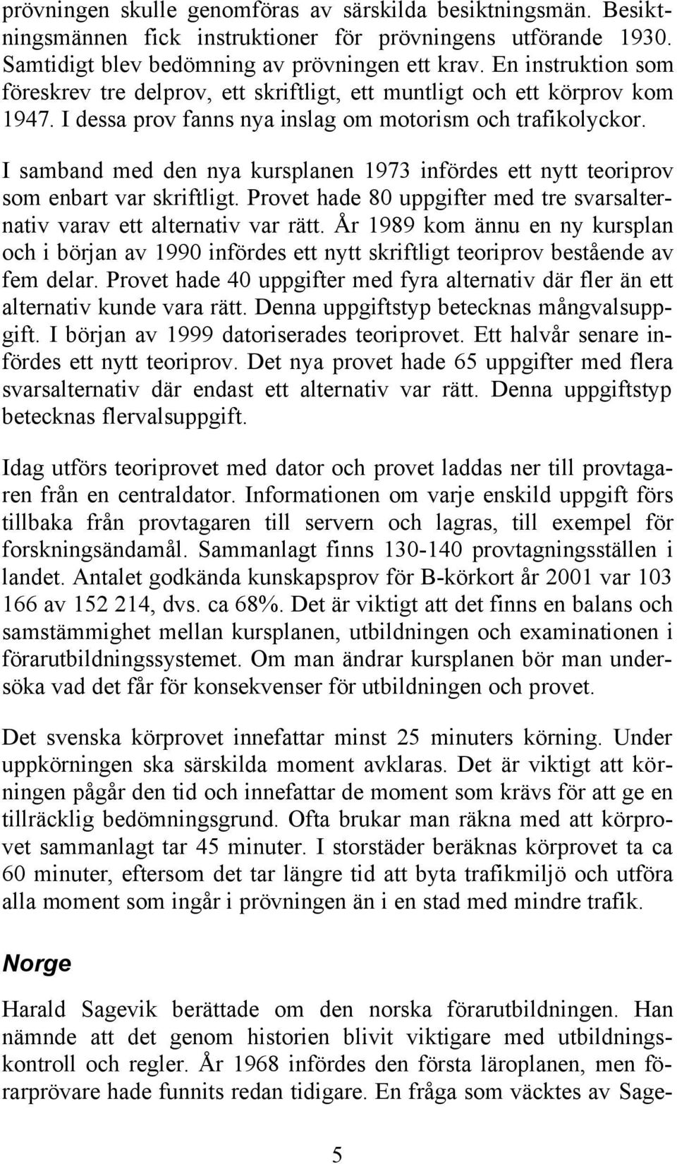 I samband med den nya kursplanen 1973 infördes ett nytt teoriprov som enbart var skriftligt. Provet hade 80 uppgifter med tre svarsalternativ varav ett alternativ var rätt.