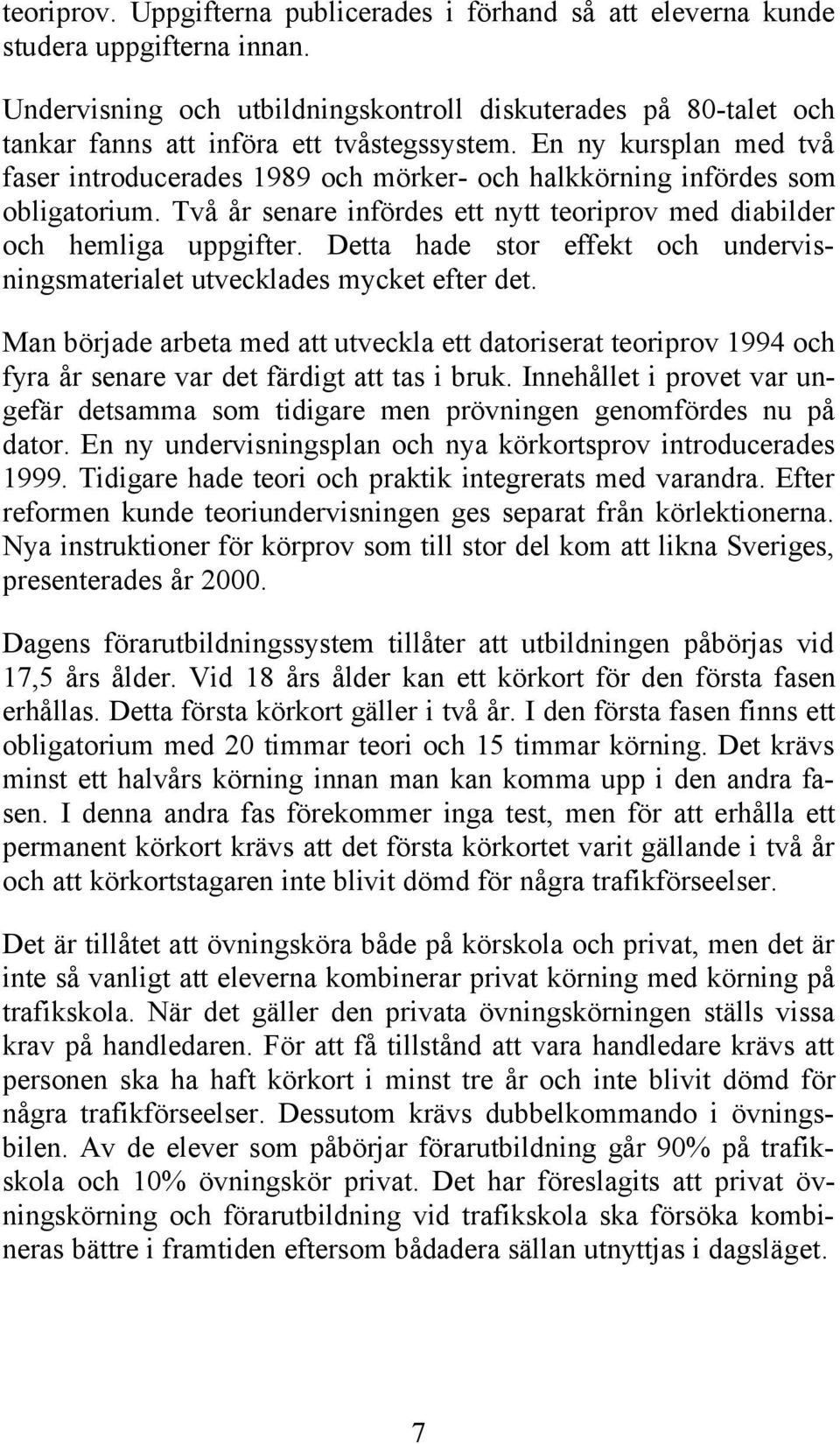 En ny kursplan med två faser introducerades 1989 och mörker- och halkkörning infördes som obligatorium. Två år senare infördes ett nytt teoriprov med diabilder och hemliga uppgifter.