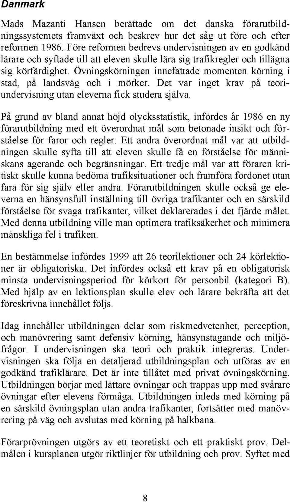 Övningskörningen innefattade momenten körning i stad, på landsväg och i mörker. Det var inget krav på teoriundervisning utan eleverna fick studera själva.