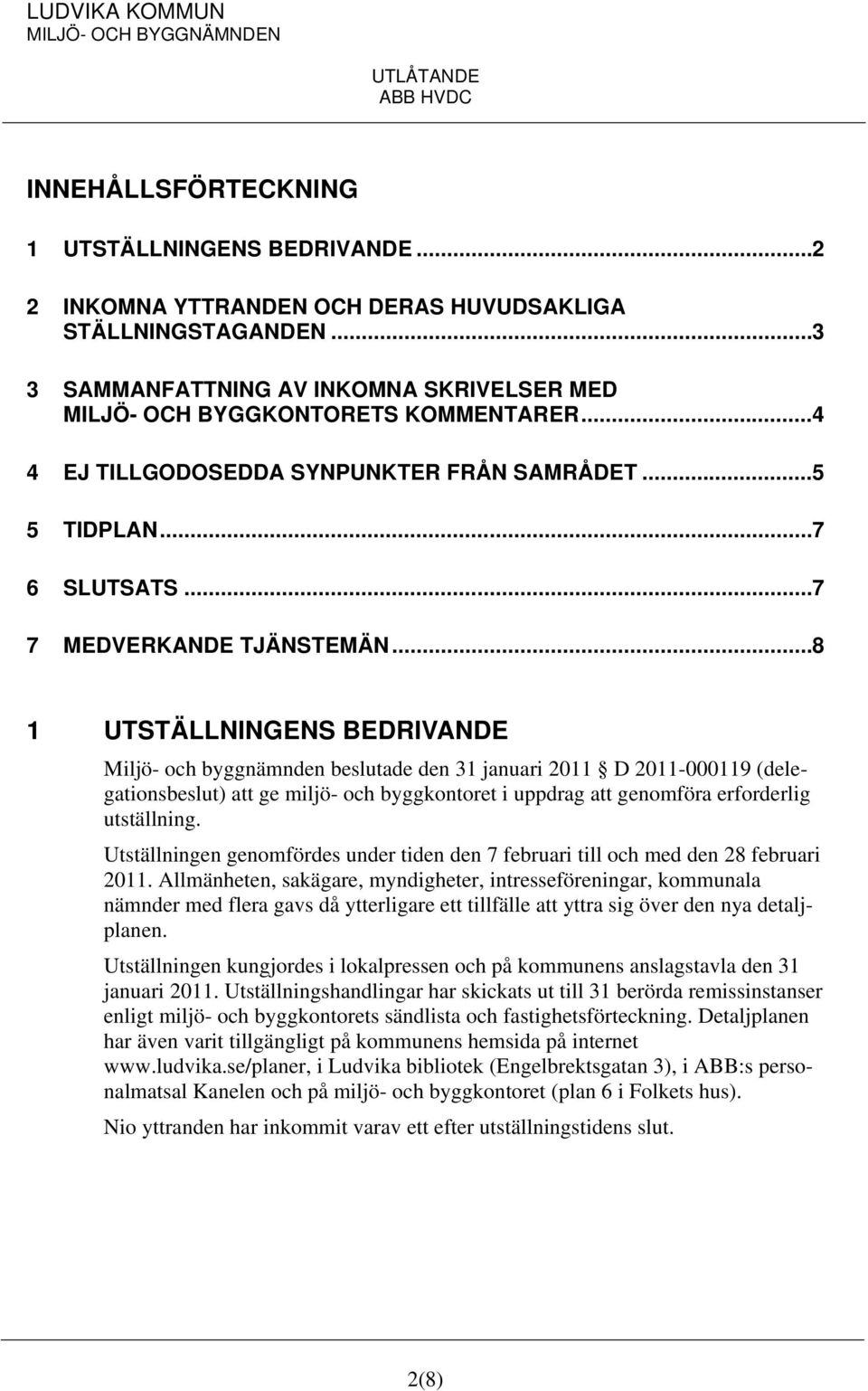 .. 8 1 UTSTÄLLNINGENS BEDRIVANDE Miljö- och byggnämnden beslutade den 31 januari 2011 D 2011-000119 (delegationsbeslut) att ge miljö- och byggkontoret i uppdrag att genomföra erforderlig utställning.