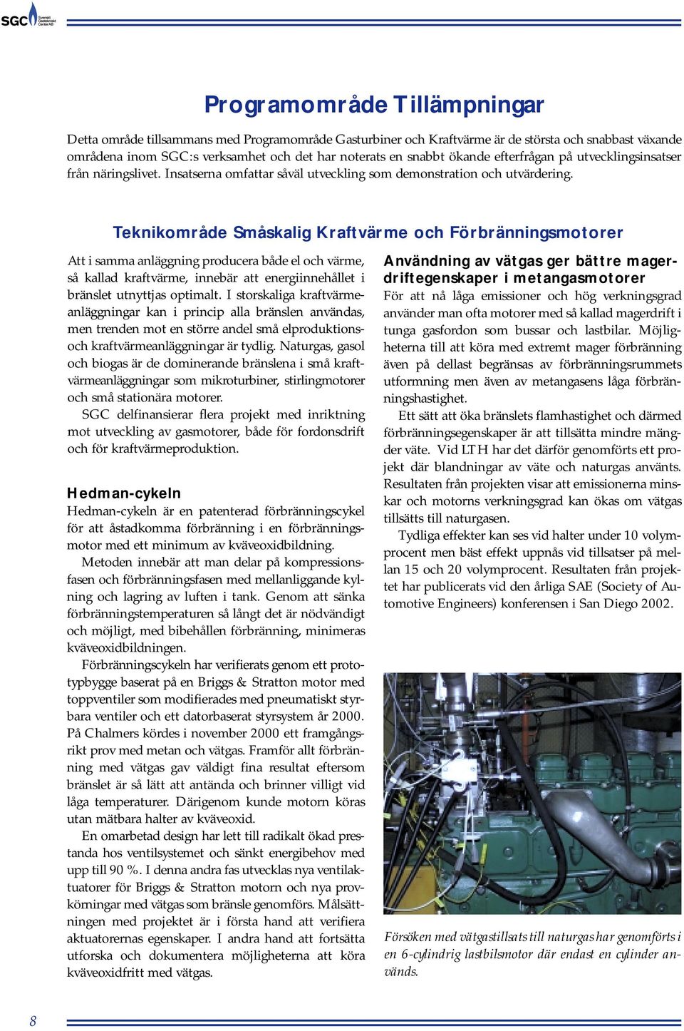 Teknikområde Småskalig Kraftvärme och Förbränningsmotorer Att i samma anläggning producera både el och värme, så kallad kraftvärme, innebär att energiinnehållet i bränslet utnyttjas optimalt.