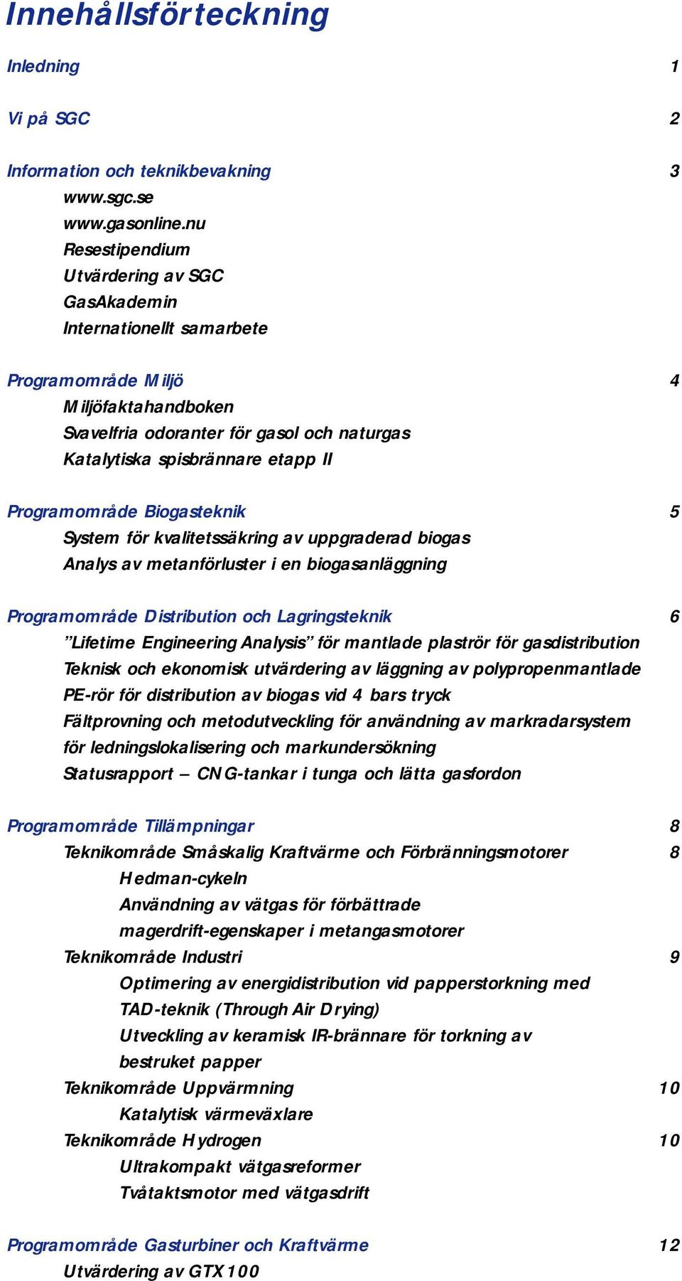 Programområde Biogasteknik 5 System för kvalitetssäkring av uppgraderad biogas Analys av metanförluster i en biogasanläggning Programområde Distribution och Lagringsteknik 6 Lifetime Engineering