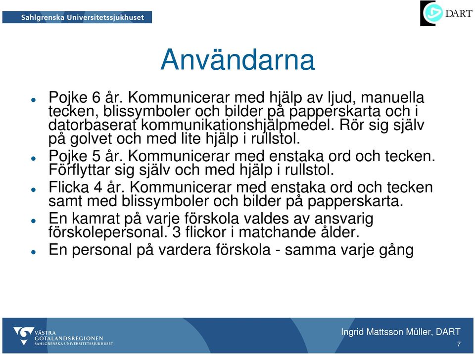 Rör sig själv på golvet och med lite hjälp i rullstol. Pojke 5 år. Kommunicerar med enstaka ord och tecken.