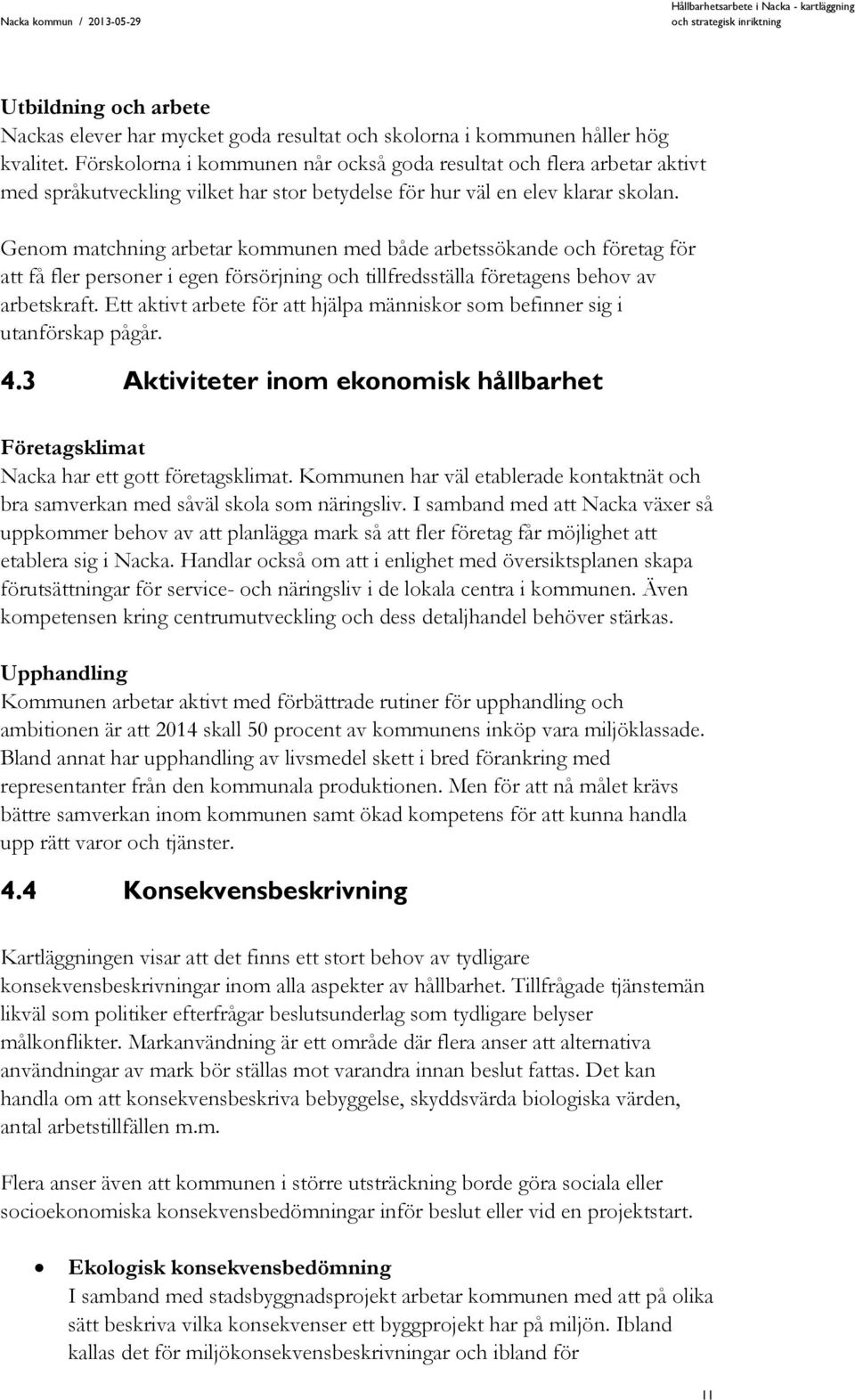 Genom matchning arbetar kommunen med både arbetssökande och företag för att få fler personer i egen försörjning och tillfredsställa företagens behov av arbetskraft.