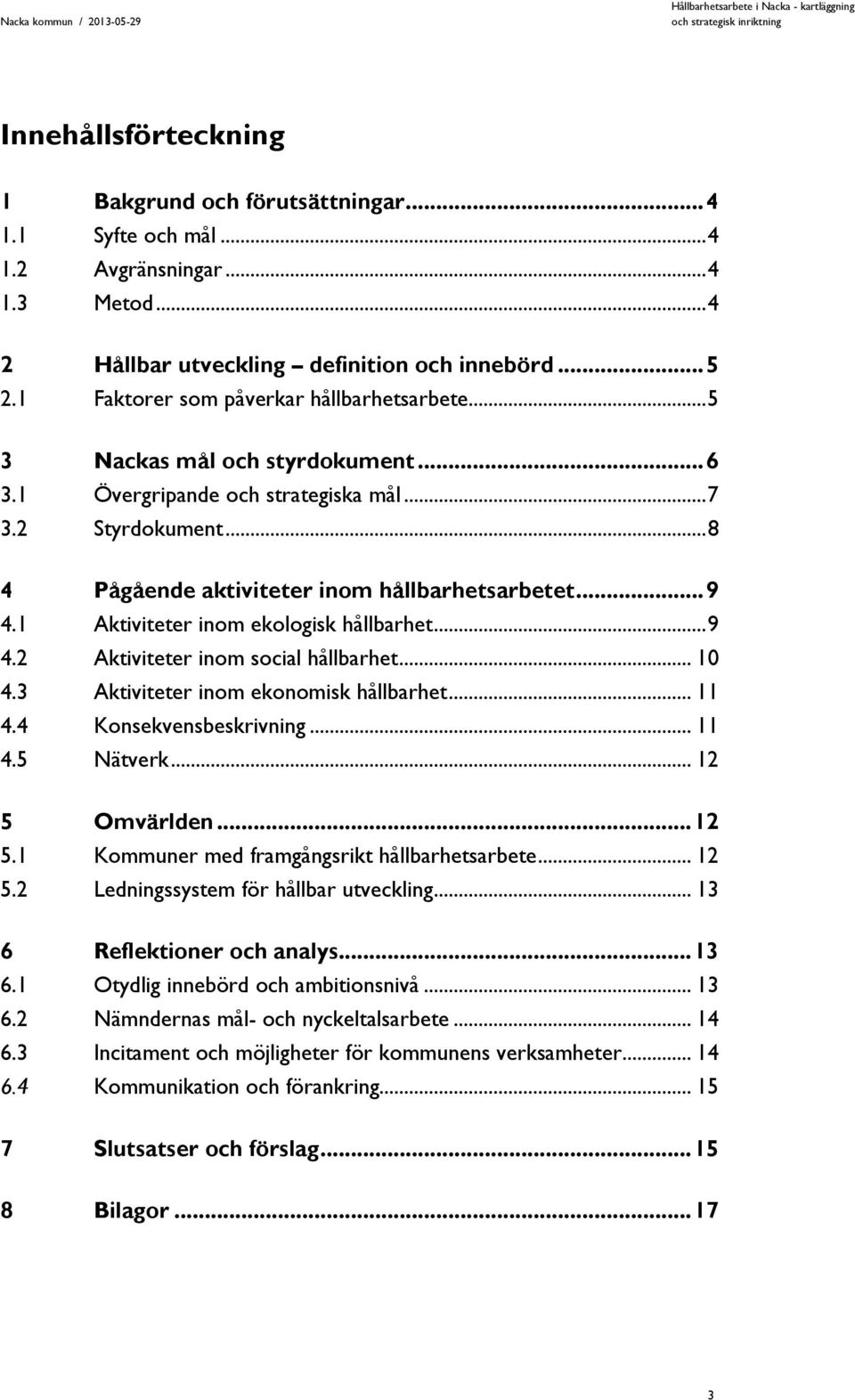 1 Aktiviteter inom ekologisk hållbarhet... 9 4.2 Aktiviteter inom social hållbarhet... 10 4.3 Aktiviteter inom ekonomisk hållbarhet... 11 4.4 Konsekvensbeskrivning... 11 4.5 Nätverk... 12 5 Omvärlden.