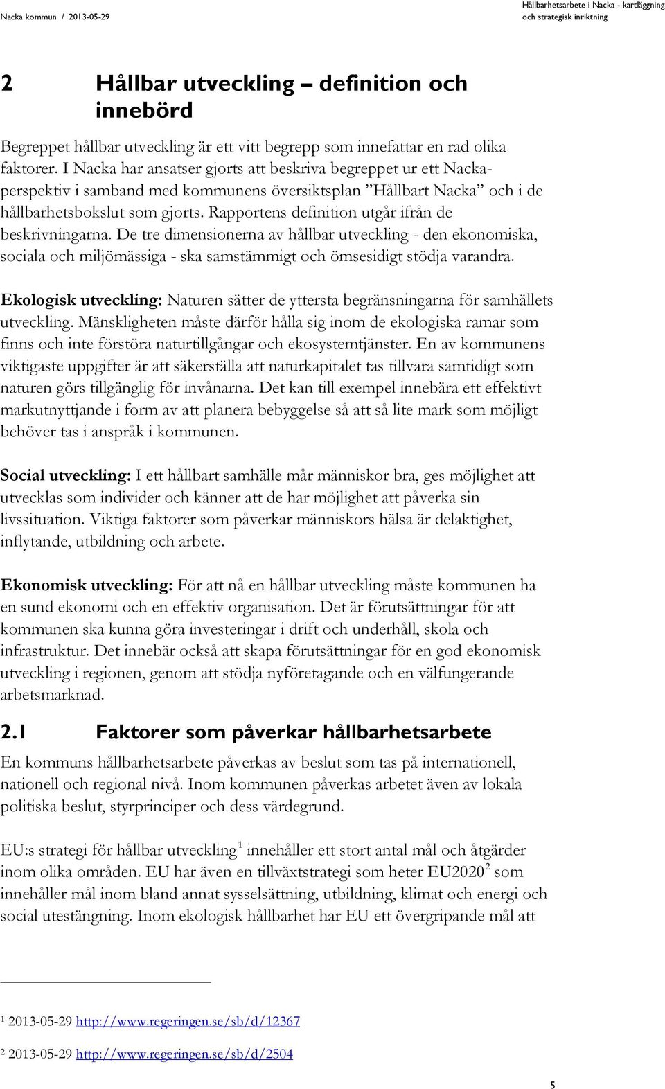 Rapportens definition utgår ifrån de beskrivningarna. De tre dimensionerna av hållbar utveckling - den ekonomiska, sociala och miljömässiga - ska samstämmigt och ömsesidigt stödja varandra.