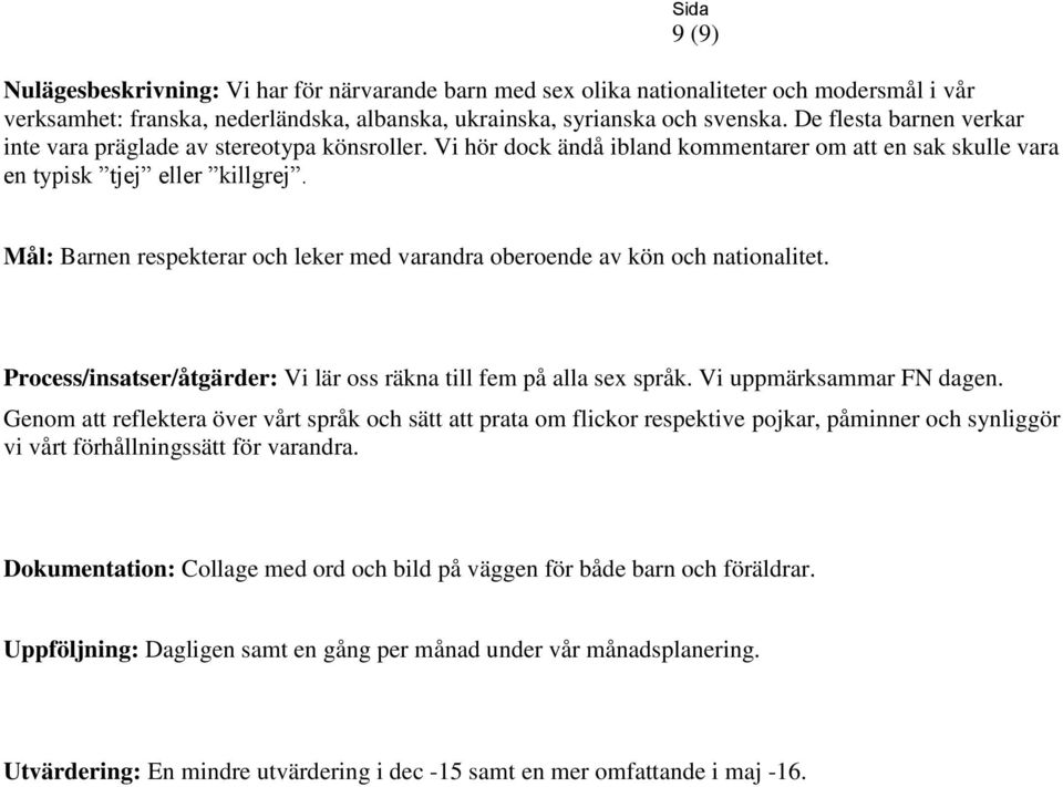 Mål: Barnen respekterar och leker med varandra oberoende av kön och nationalitet. Process/insatser/åtgärder: Vi lär oss räkna till fem på alla sex språk. Vi uppmärksammar FN dagen.