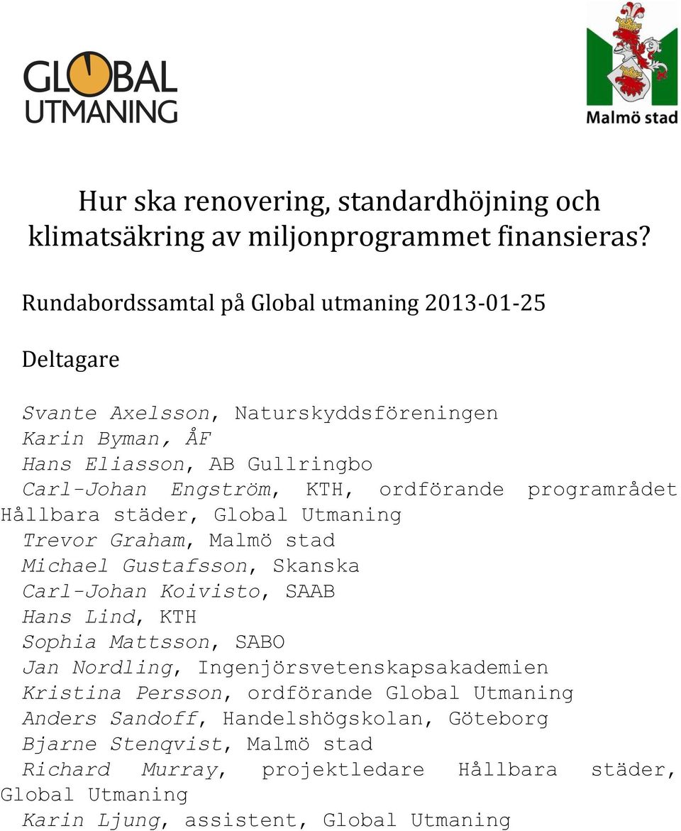 ordförande programrådet Hållbara städer, Global Utmaning Trevor Graham, Malmö stad Michael Gustafsson, Skanska Carl-Johan Koivisto, SAAB Hans Lind, KTH Sophia Mattsson,