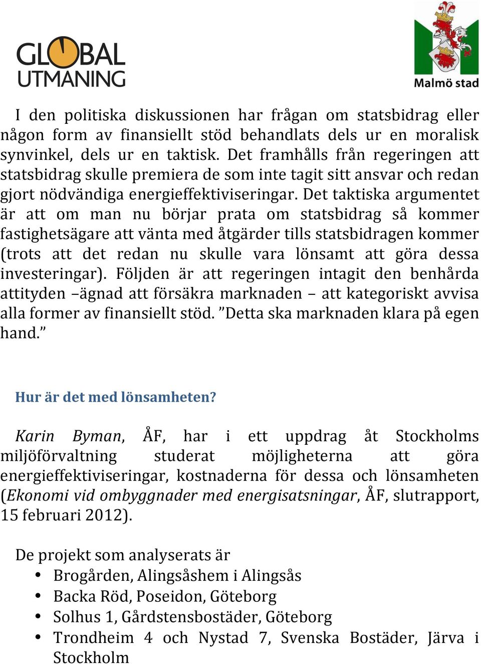 Det taktiska argumentet är att om man nu börjar prata om statsbidrag så kommer fastighetsägare att vänta med åtgärder tills statsbidragen kommer (trots att det redan nu skulle vara lönsamt att göra