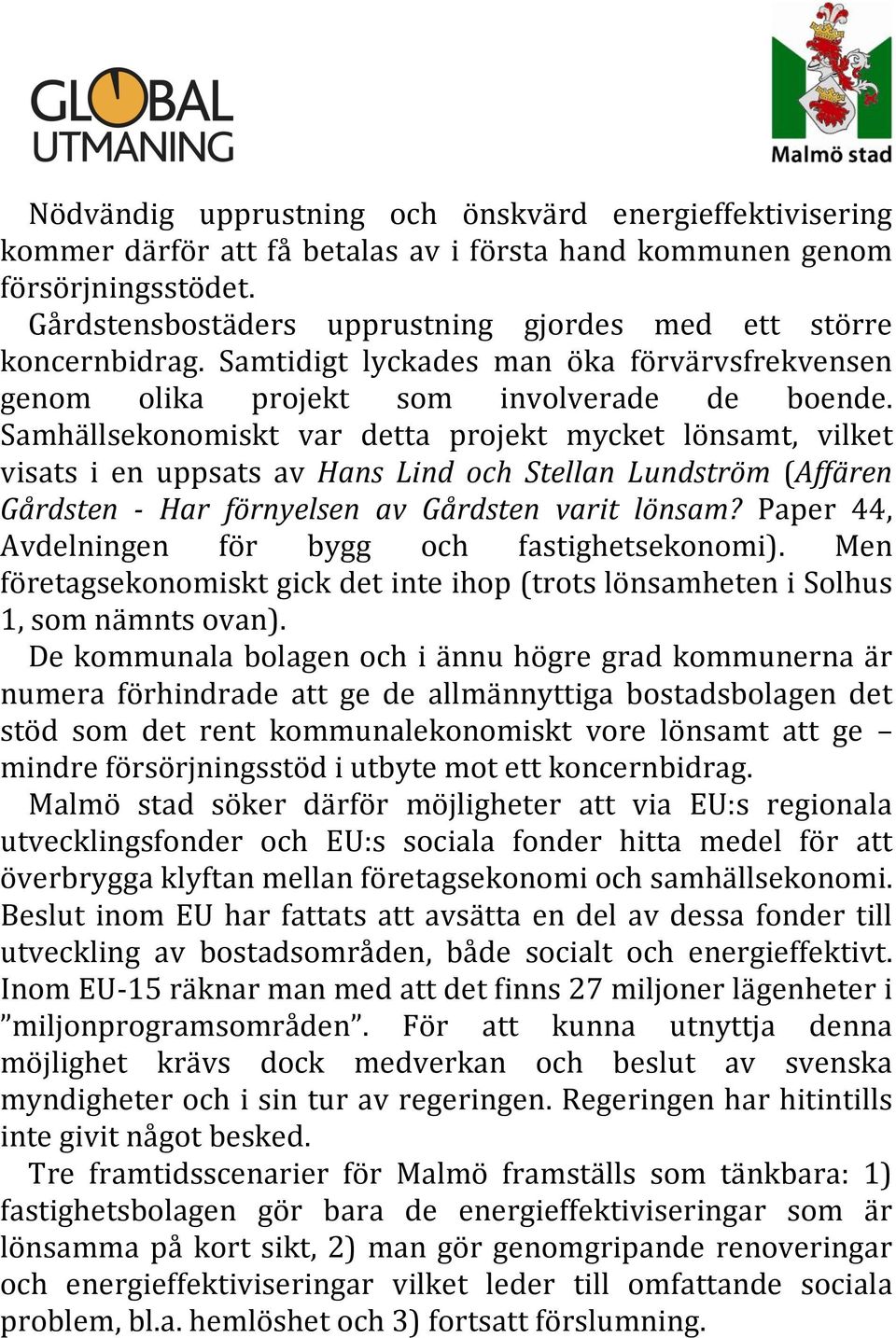 Samhällsekonomiskt var detta projekt mycket lönsamt, vilket visats i en uppsats av Hans Lind och Stellan Lundström (Affären Gårdsten - Har förnyelsen av Gårdsten varit lönsam?