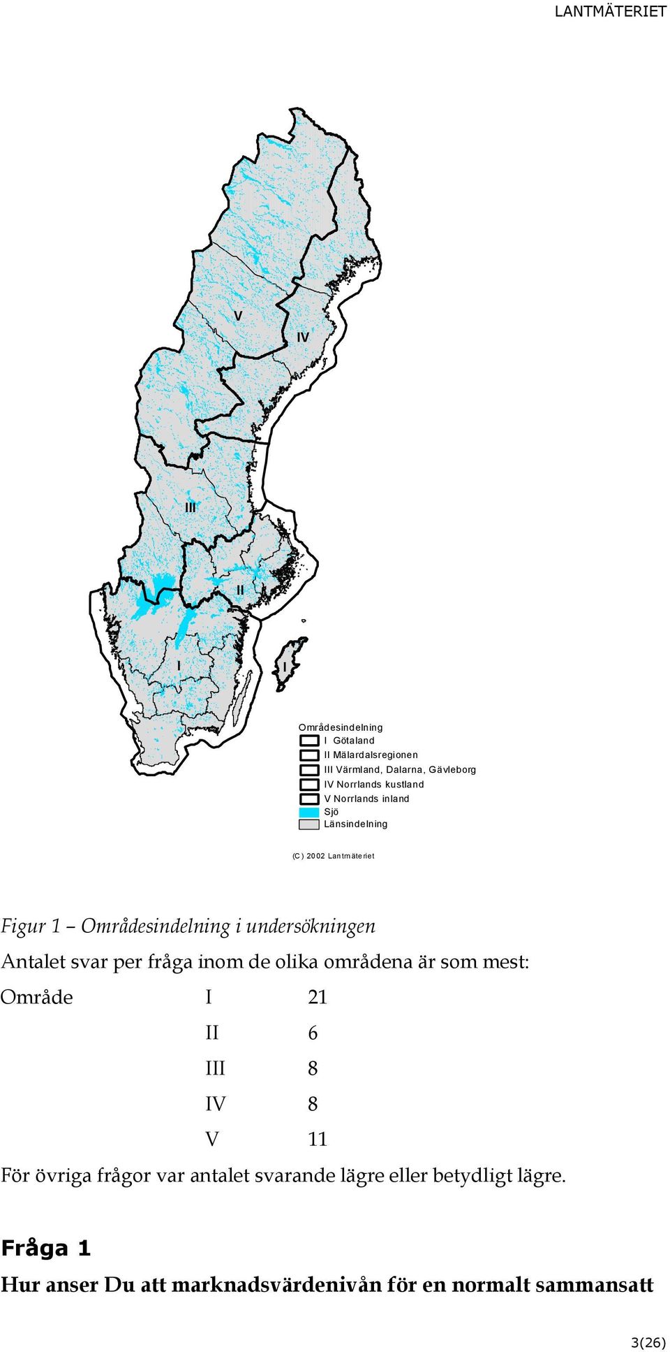 Antalet svar per fråga inom de olika områdena är som mest: Område I 21 II 6 III 8 IV 8 V 11 För övriga frågor var