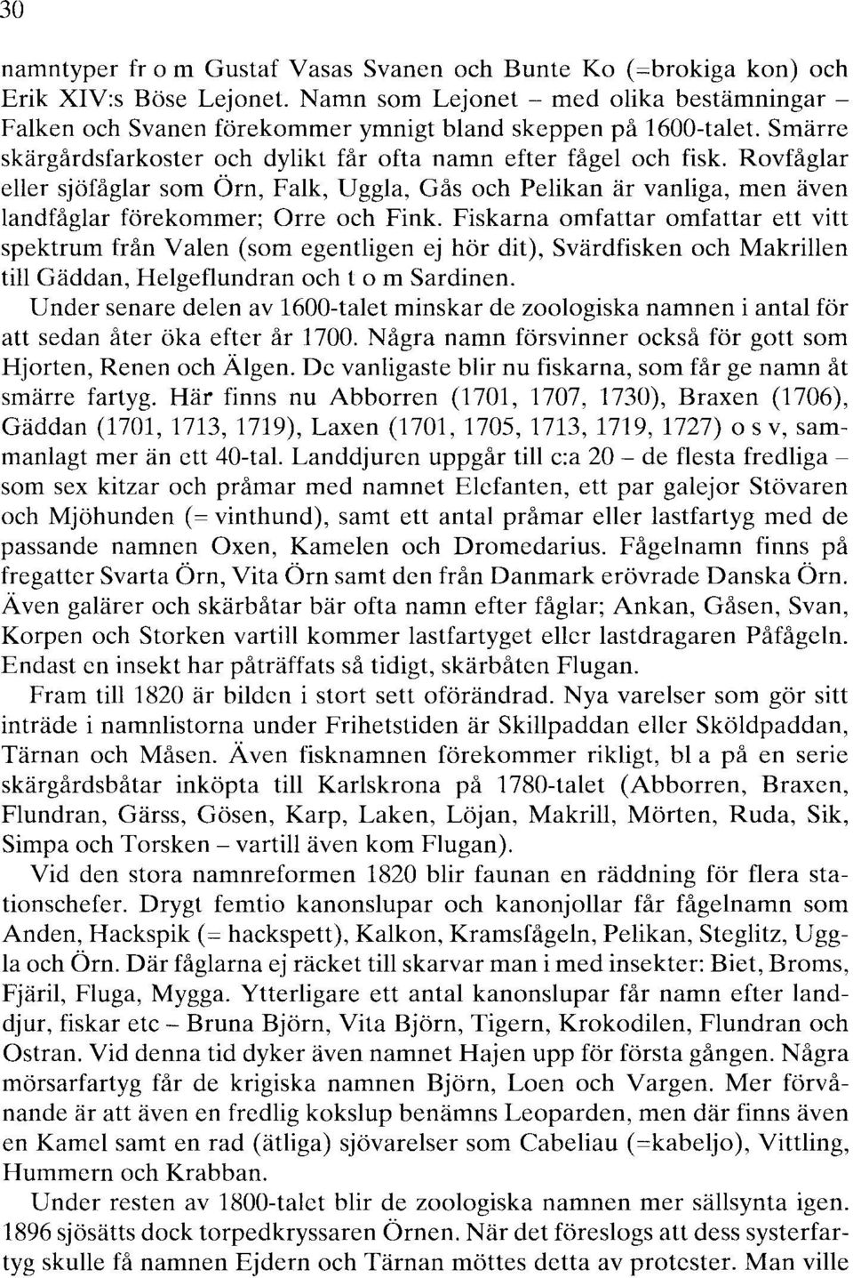 Fiskarna omfattar omfattar ett vitt spektrum från Valen (som egentligen ej hör dit), Svärdfisken och Makrillen till Gäddan, Helgeflundran och t o m Sardinen.