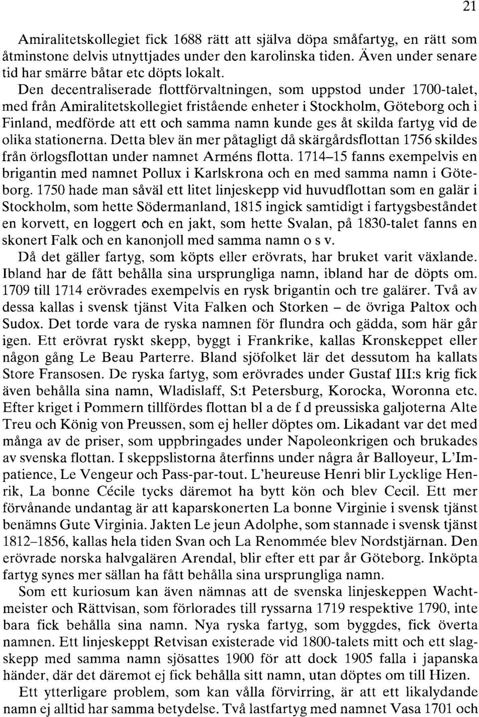 åt skilda fartyg vid de olika stationerna. Detta blev än mer påtagligt då skärgårdsflottan 1756 skildes från örlogsflottan under namnet Armens flotta.