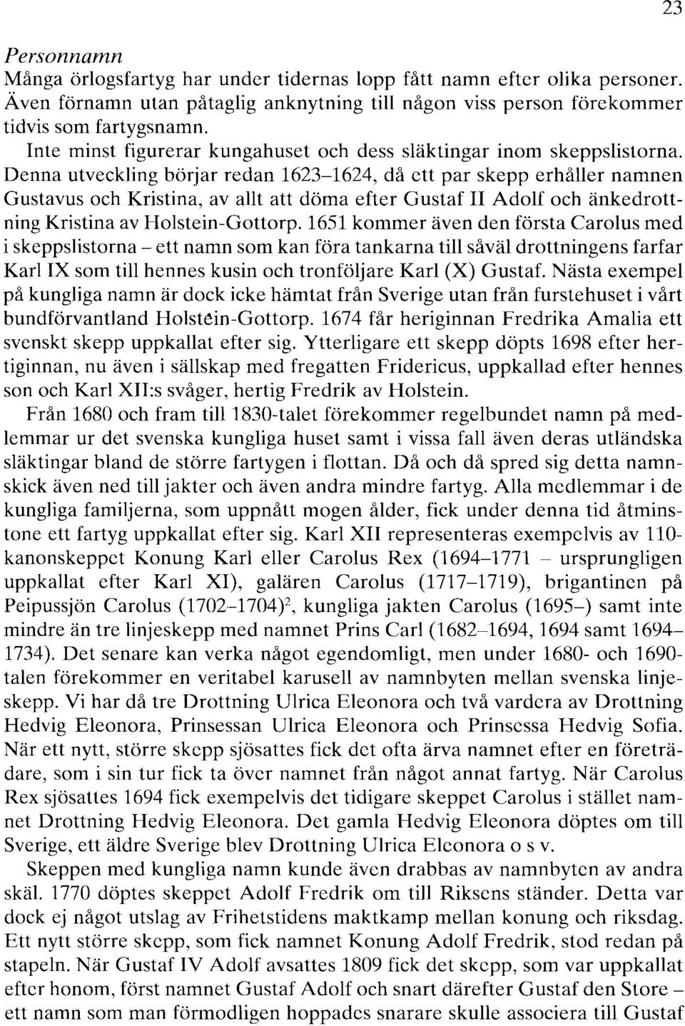 Denna utveckling börjar redan 1623-1624, då ett par skepp erhåller namnen Gustavus och Kristina, av allt att döma efter Gustaf II Adolf och änkedrottning Kristina av Holstein-Gottorp.