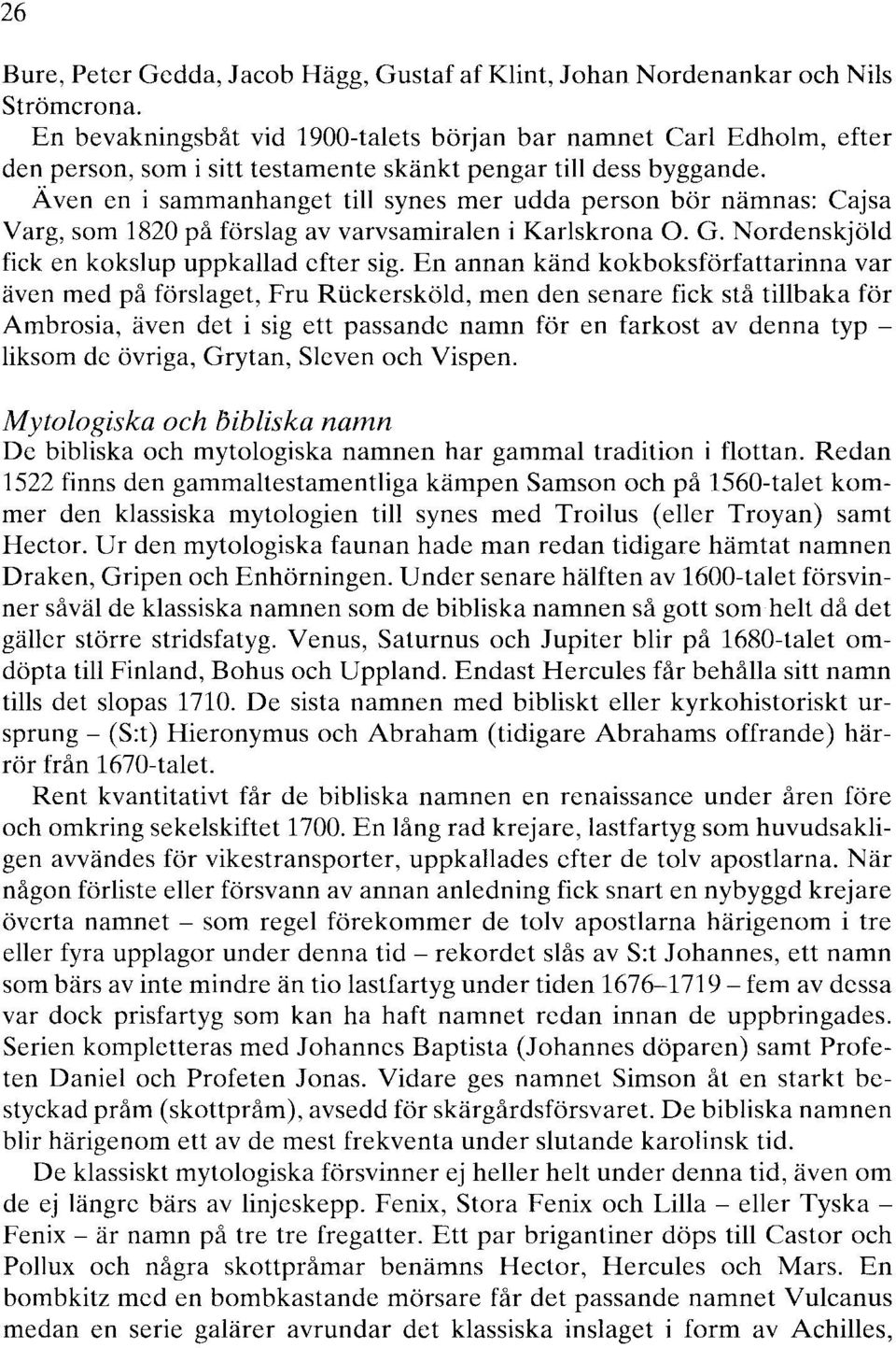 Ä ven en i sammanhanget till synes mer udda person bör nämnas: Caj sa Varg, som 1820 på förslag av varvsamiralen i Karlskrona O. G. Nordenskjöld fick en kokslup uppkallad efter sig.