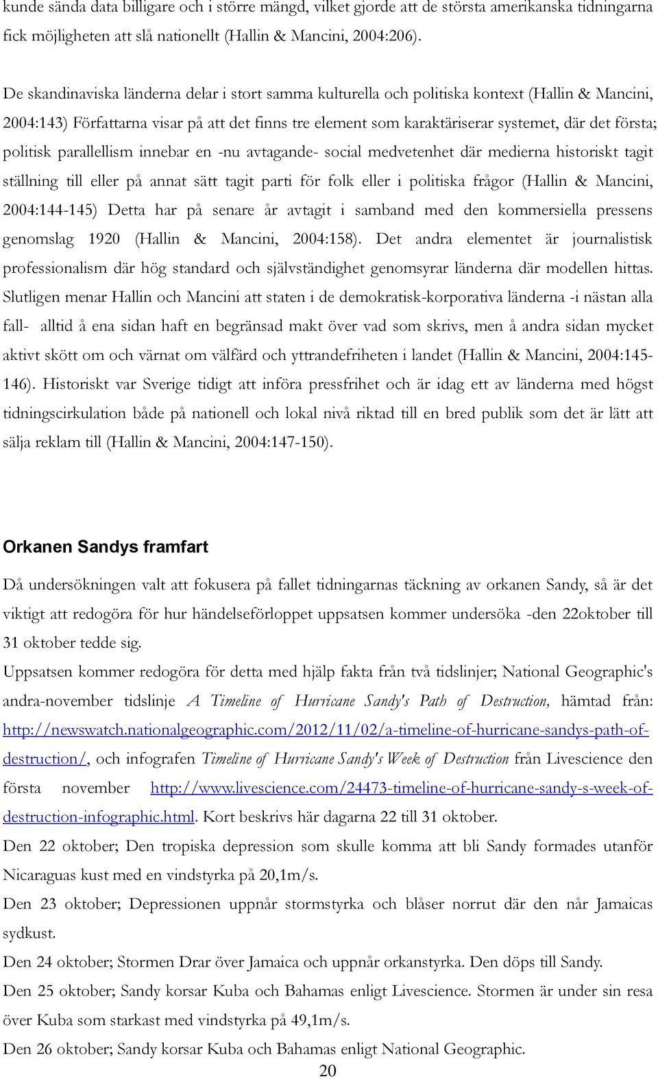 politisk parallellism innebar en -nu avtagande- social medvetenhet där medierna historiskt tagit ställning till eller på annat sätt tagit parti för folk eller i politiska frågor (Hallin & Mancini,