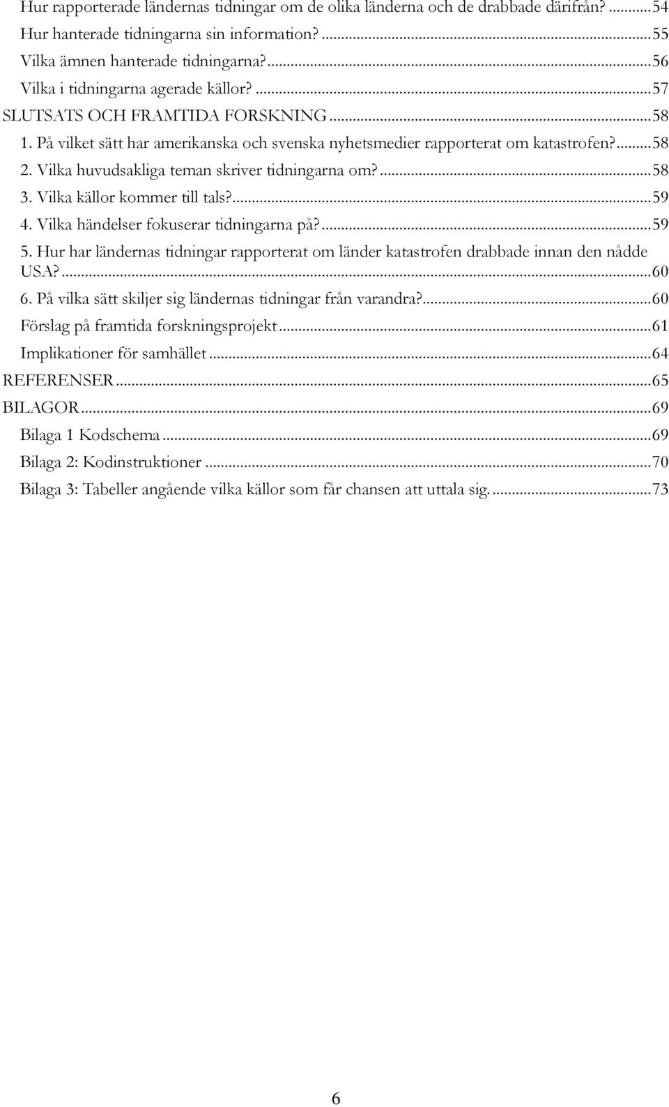 Vilka huvudsakliga teman skriver tidningarna om?... 58 3. Vilka källor kommer till tals?... 59 4. Vilka händelser fokuserar tidningarna på?... 59 5.