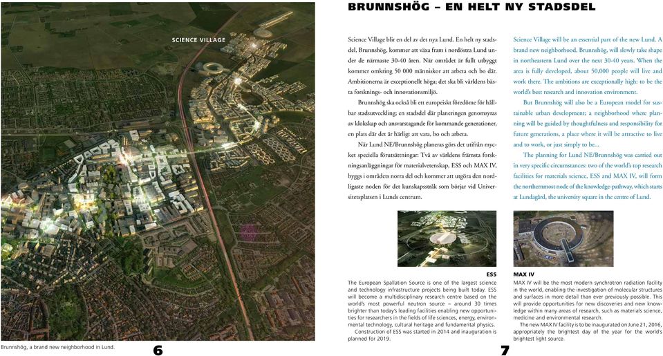 Brunnshög ska också bli ett europeiskt föredöme för hållbar stadsutveckling; en stadsdel där planeringen genomsyras av klokskap och ansvarstagande för kommande generationer, en plats där det är