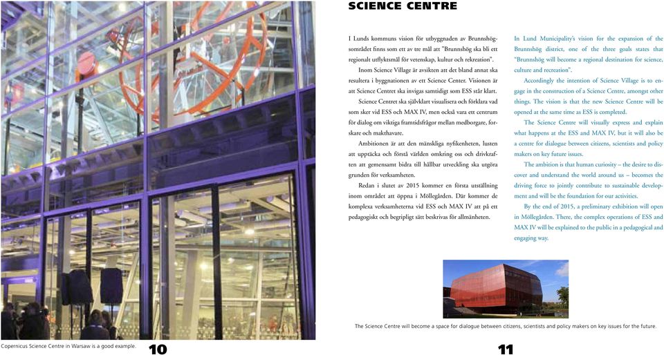 Science Centret ska självklart visualisera och förklara vad som sker vid ESS och MAX IV, men också vara ett centrum för dialog om viktiga framtidsfrågor mellan medborgare, forskare och makthavare.