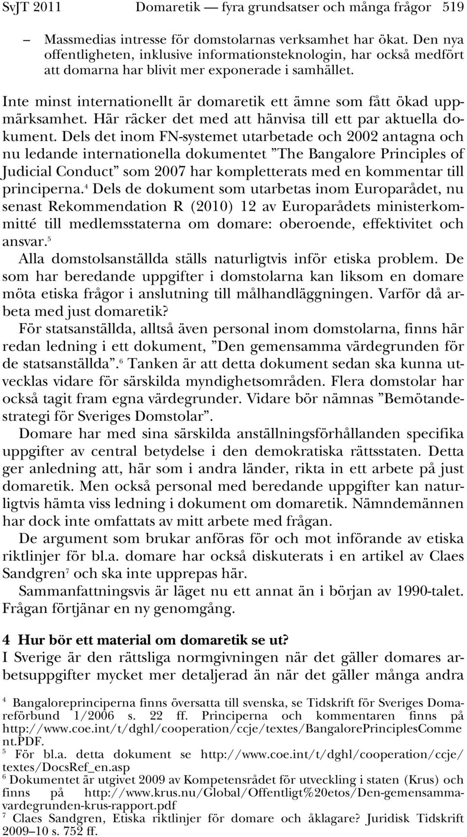 Inte minst internationellt är domaretik ett ämne som fått ökad uppmärksamhet. Här räcker det med att hänvisa till ett par aktuella dokument.