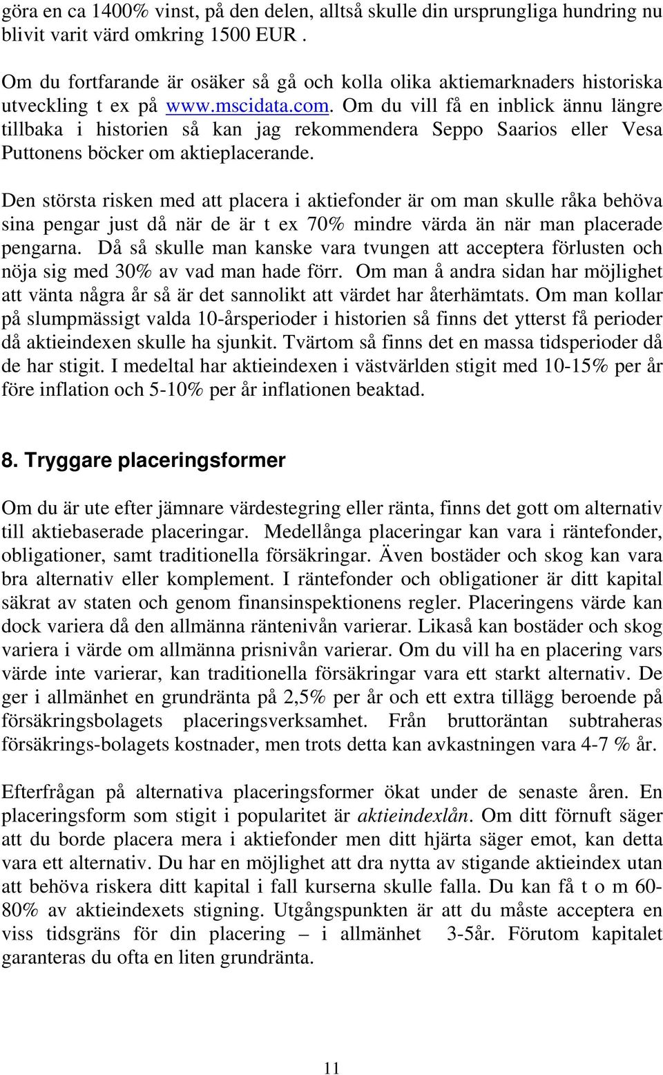 Om du vill få en inblick ännu längre tillbaka i historien så kan jag rekommendera Seppo Saarios eller Vesa Puttonens böcker om aktieplacerande.