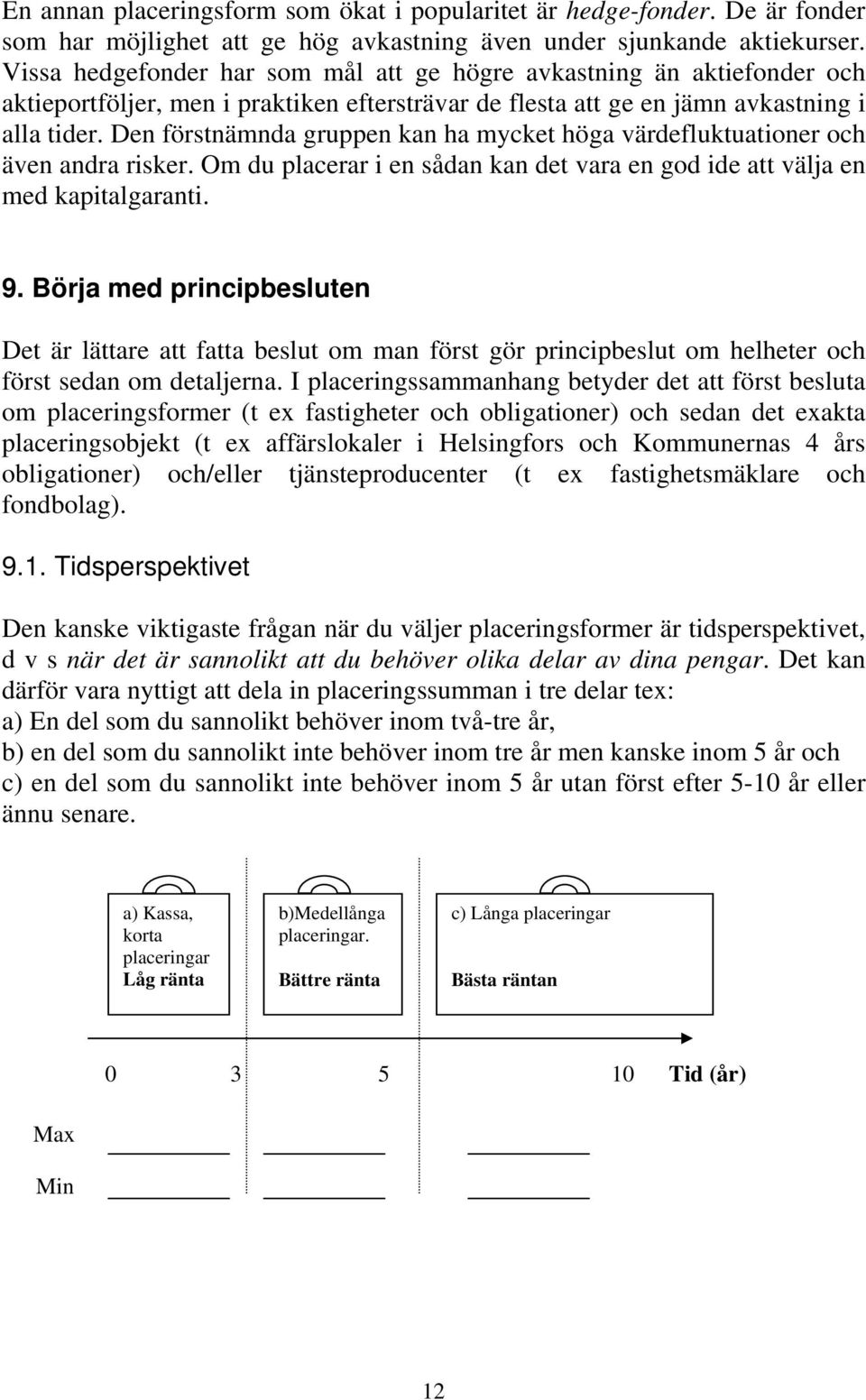 Den förstnämnda gruppen kan ha mycket höga värdefluktuationer och även andra risker. Om du placerar i en sådan kan det vara en god ide att välja en med kapitalgaranti. 9.