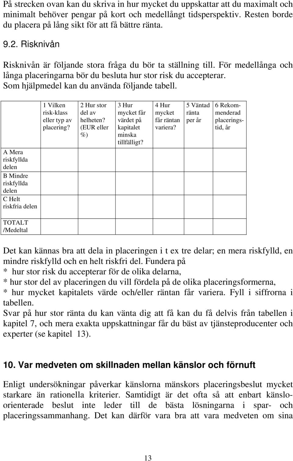 För medellånga och långa placeringarna bör du besluta hur stor risk du accepterar. Som hjälpmedel kan du använda följande tabell.