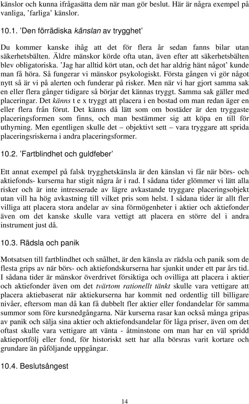 Äldre mänskor körde ofta utan, även efter att säkerhetsbälten blev obligatoriska. Jag har alltid kört utan, och det har aldrig hänt något kunde man få höra. Så fungerar vi mänskor psykologiskt.