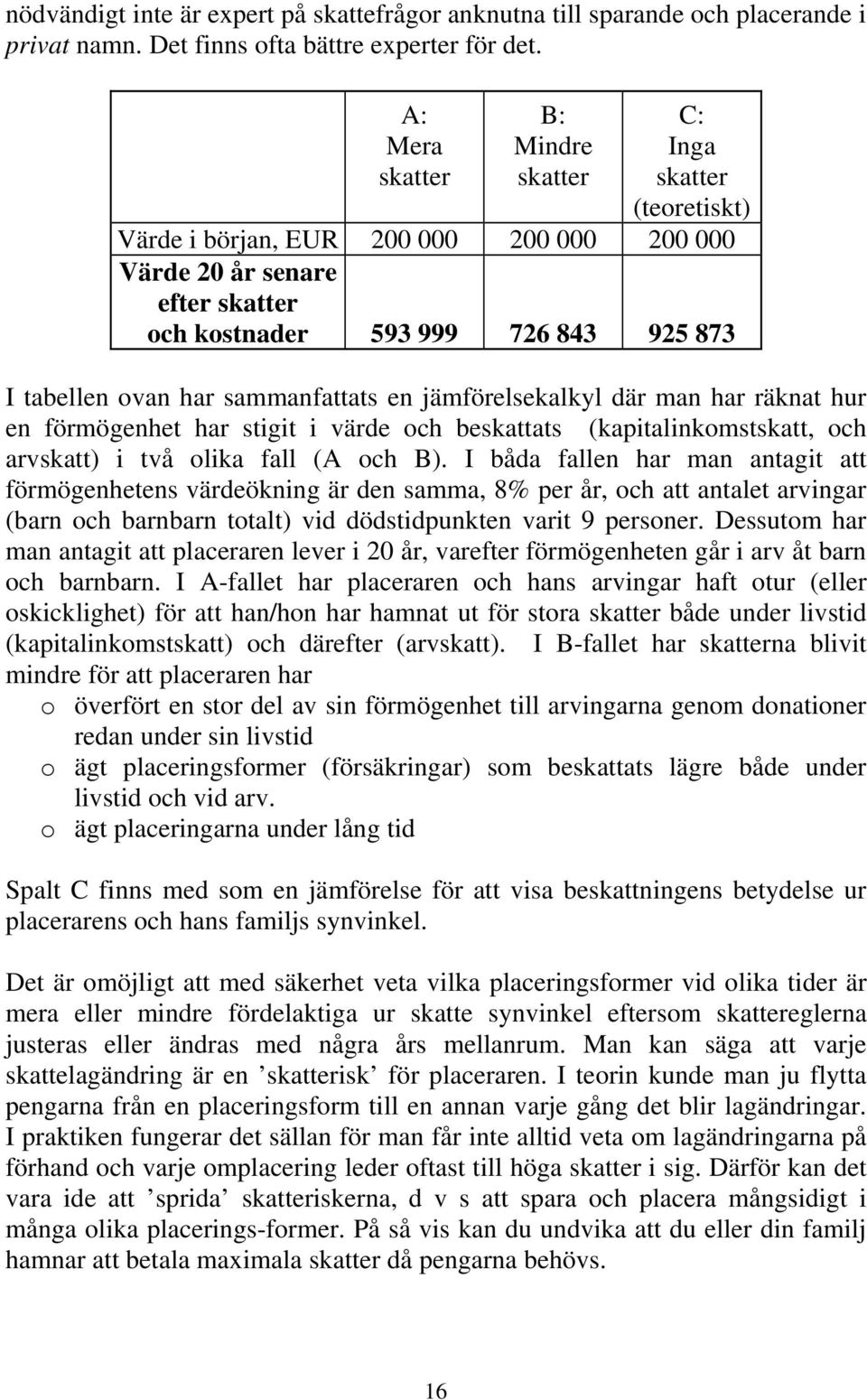 sammanfattats en jämförelsekalkyl där man har räknat hur en förmögenhet har stigit i värde och beskattats (kapitalinkomstskatt, och arvskatt) i två olika fall (A och B).